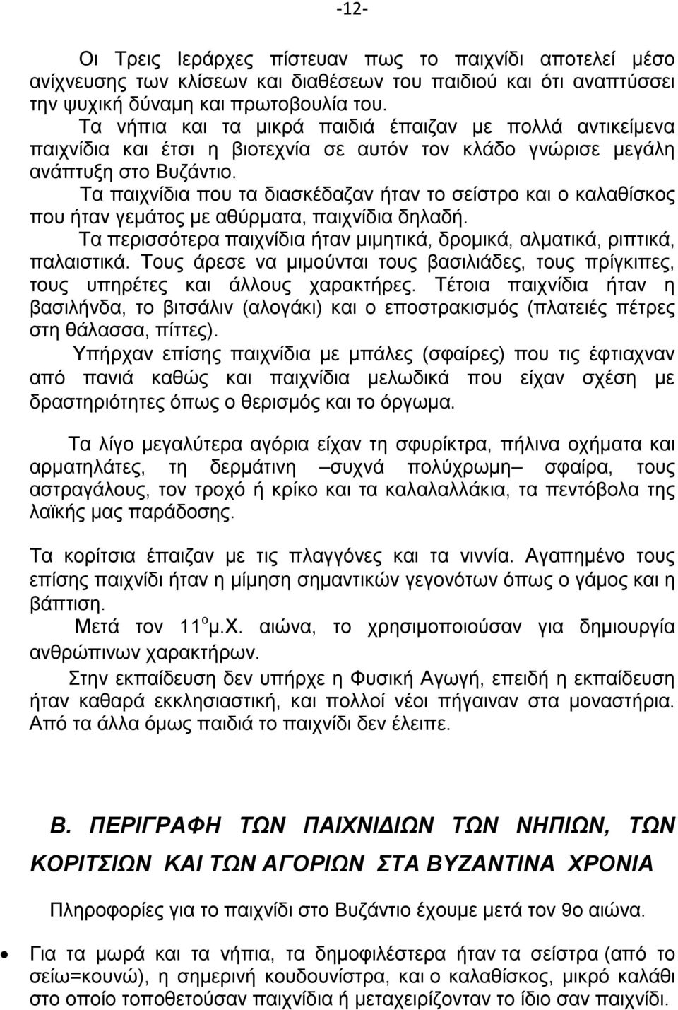 Τα παιχνίδια που τα διασκέδαζαν ήταν το σείστρο και ο καλαθίσκος που ήταν γεμάτος με αθύρματα, παιχνίδια δηλαδή. Τα περισσότερα παιχνίδια ήταν μιμητικά, δρομικά, αλματικά, ριπτικά, παλαιστικά.