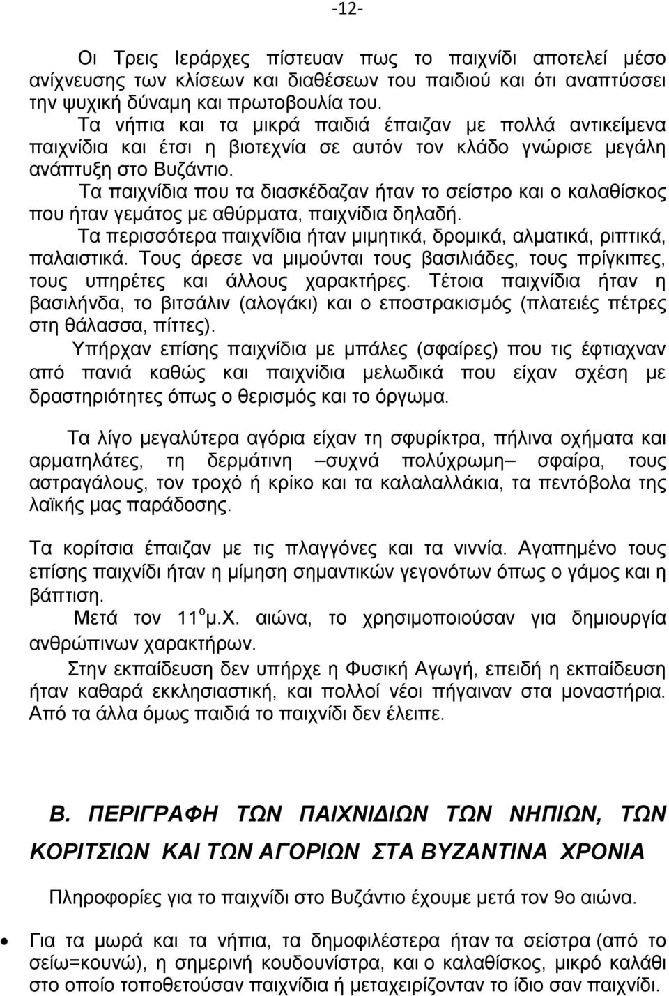 Τα παιχνίδια που τα διασκέδαζαν ήταν το σείστρο και ο καλαθίσκος που ήταν γεμάτος με αθύρματα, παιχνίδια δηλαδή. Τα περισσότερα παιχνίδια ήταν μιμητικά, δρομικά, αλματικά, ριπτικά, παλαιστικά.