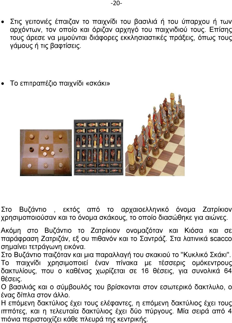 Το επιτραπέζιο παιχνίδι «σκάκι» Στο Βυζάντιο, εκτός από το αρχαιοελληνικό όνομα Ζατρίκιον χρησιμοποιούσαν και το όνομα σκάκους, το οποίο διασώθηκε για αιώνες.