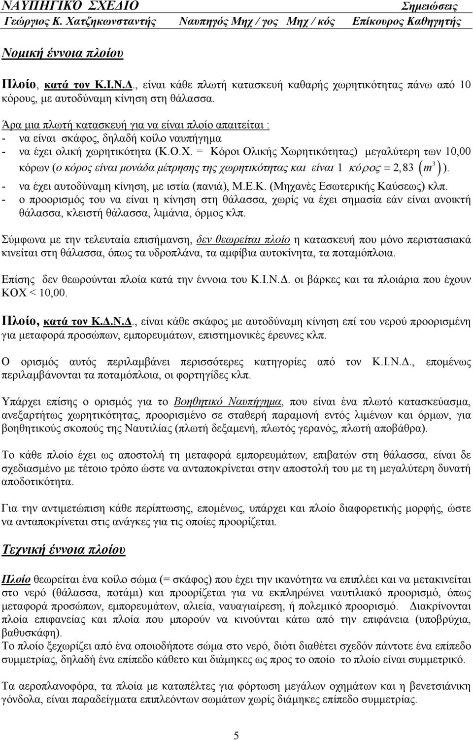 = Κόροι Ολικής Χωρητικότητας) μεγαλύτερη των 10,00 3 κόρων (ο κόρος είναι μονάδα μέτρησης της χωρητικότητας και είναι 1 κόρος = 2,83 ( m ) ). - να έχει αυτοδύναμη κίνηση, με ιστία (πανιά), Μ.Ε.Κ. (Μηχανές Εσωτερικής Καύσεως) κλπ.