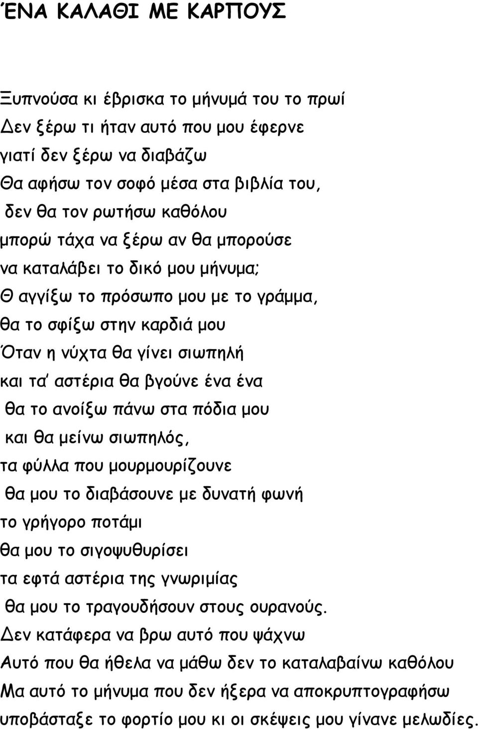 ανοίξω πάνω στα πόδια μου και θα μείνω σιωπηλός, τα φύλλα που μουρμουρίζουνε θα μου το διαβάσουνε με δυνατή φωνή το γρήγορο ποτάμι θα μου το σιγοψυθυρίσει τα εφτά αστέρια της γνωριμίας θα μου το