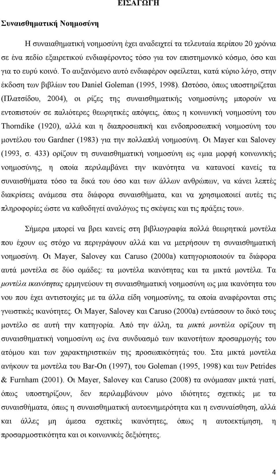 Ωστόσο, όπως υποστηρίζεται (Πλατσίδου, 2004), οι ρίζες της συναισθηματικής νοημοσύνης μπορούν να εντοπιστούν σε παλιότερες θεωρητικές απόψεις, όπως η κοινωνική νοημοσύνη του Thorndike (1920), αλλά