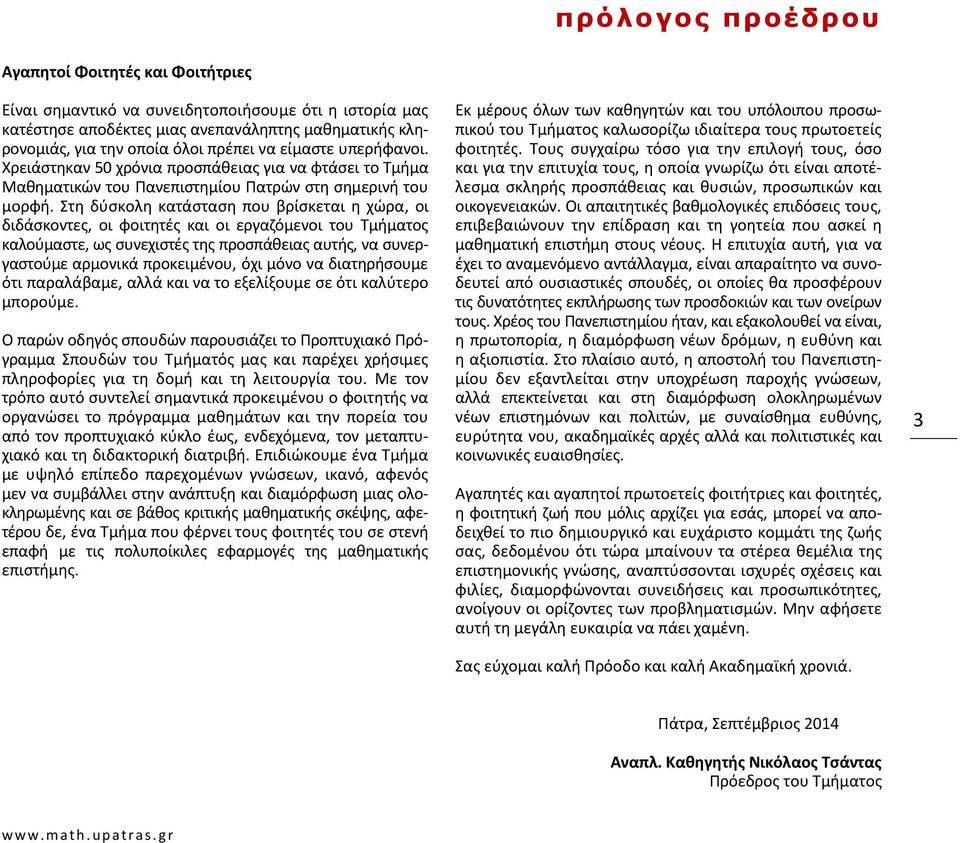 Στη δύσκολη κατάσταση που βρίσκεται η χώρα, οι διδάσκοντες, οι φοιτητές και οι εργαζόμενοι του Τμήματος καλούμαστε, ως συνεχιστές της προσπάθειας αυτής, να συνεργαστούμε αρμονικά προκειμένου, όχι