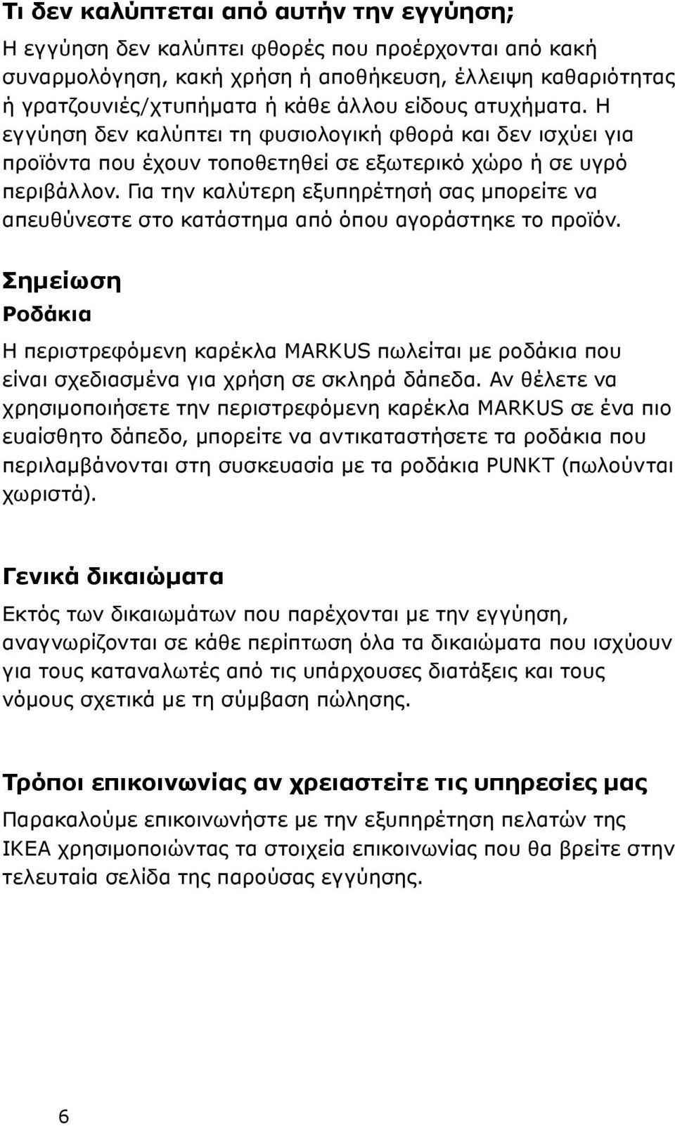 Για την καλύτερη εξυπηρέτησή σας μπορείτε να απευθύνεστε στο κατάστημα από όπου αγοράστηκε το προϊόν.