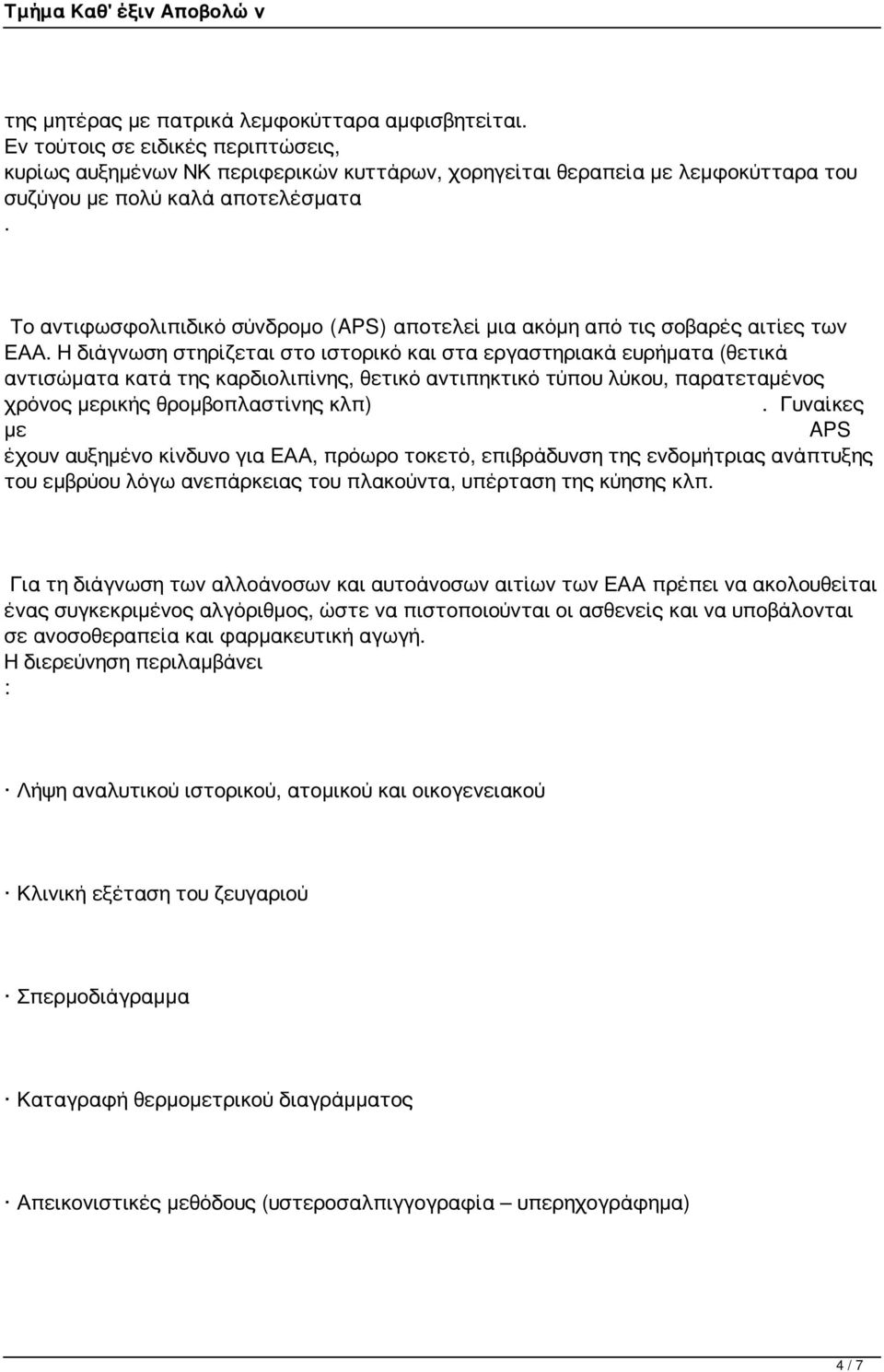 Η διάγνωση στηρίζεται στο ιστορικό και στα εργαστηριακά ευρήματα (θετικά αντισώματα κατά της καρδιολιπίνης θετικό αντιπηκτικό τύπου λύκου παρατεταμένος χρόνος μερικής θρομβοπλαστίνης κλπ).