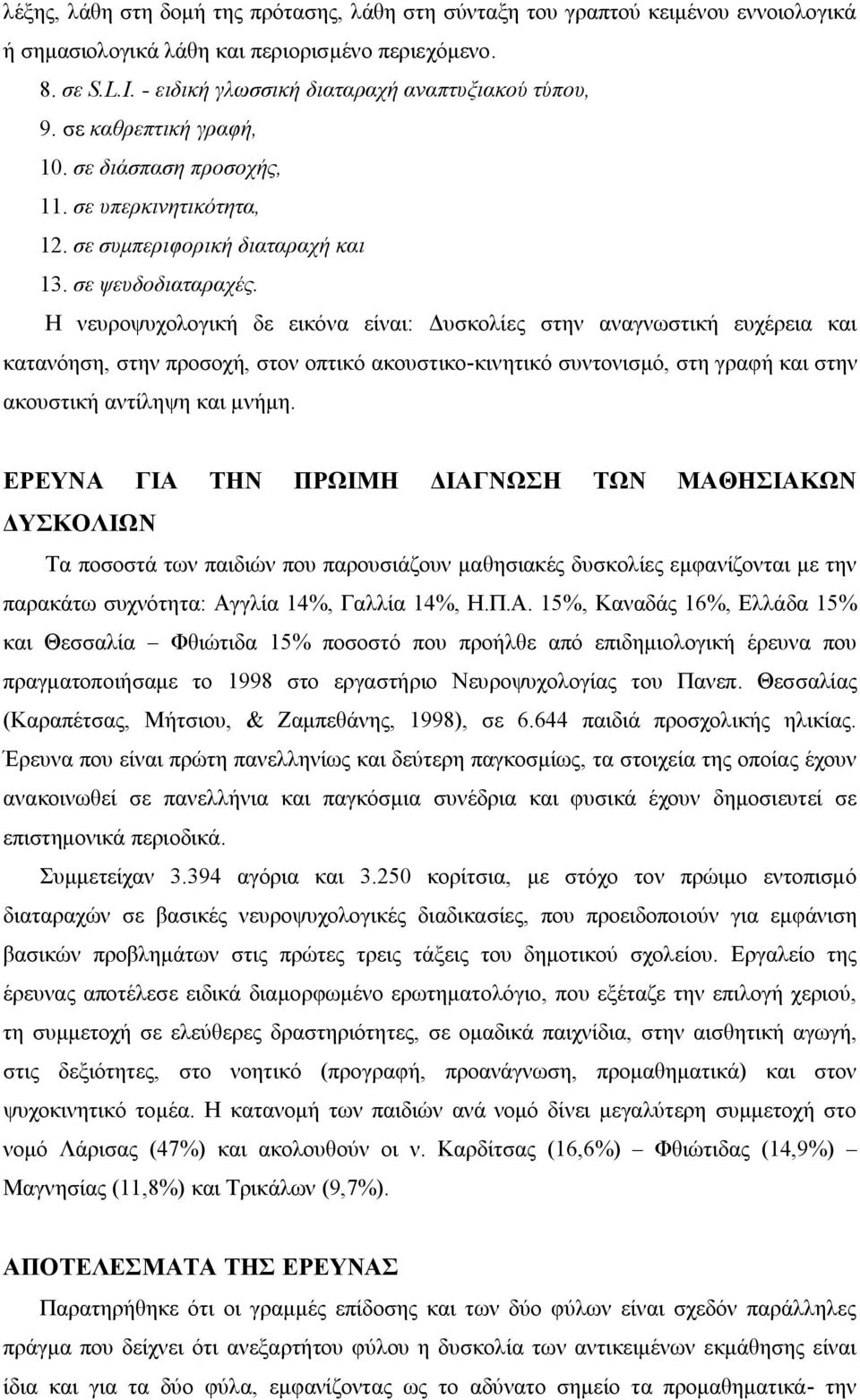 Η νευροψυχολογική δε εικόνα είναι: Δυσκολίες στην αναγνωστική ευχέρεια και κατανόηση, στην προσοχή, στον οπτικό ακουστικο-κινητικό συντονισμό, στη γραφή και στην ακουστική αντίληψη και μνήμη.