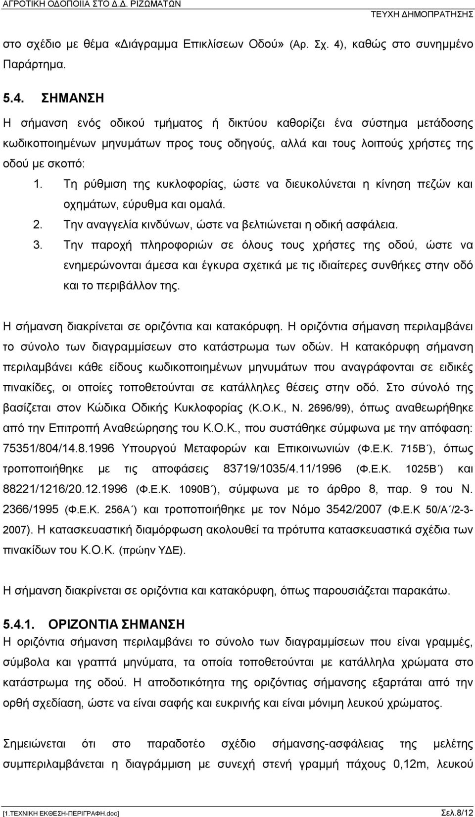 ΣΗΜΑΝΣΗ Η σήμανση ενός οδικού τμήματος ή δικτύου καθορίζει ένα σύστημα μετάδοσης κωδικοποιημένων μηνυμάτων προς τους οδηγούς, αλλά και τους λοιπούς χρήστες της οδού με σκοπό: 1.