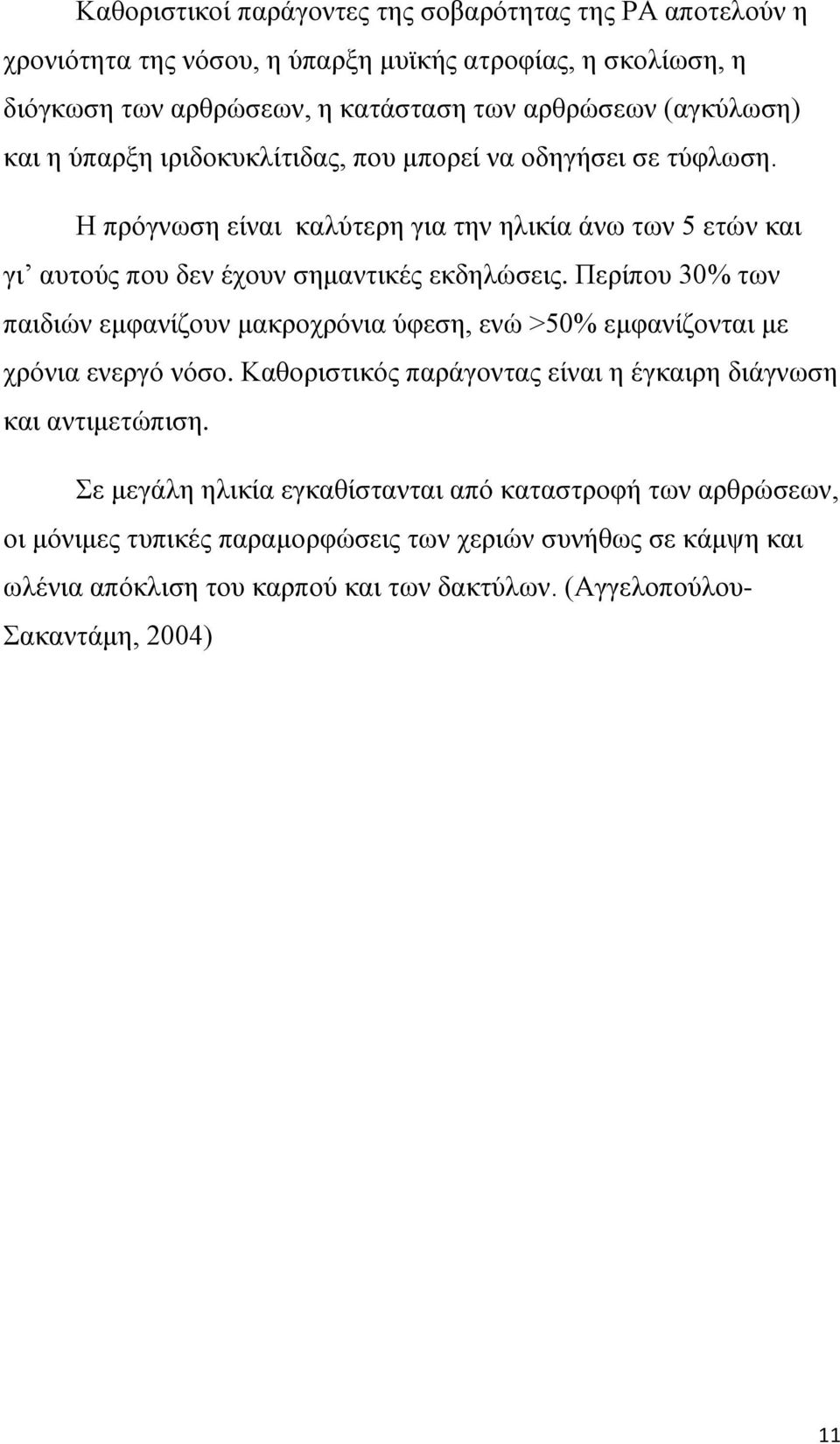 Περίπου 30% των παιδιών εμφανίζουν μακροχρόνια ύφεση, ενώ >50% εμφανίζονται με χρόνια ενεργό νόσο. Καθοριστικός παράγοντας είναι η έγκαιρη διάγνωση και αντιμετώπιση.