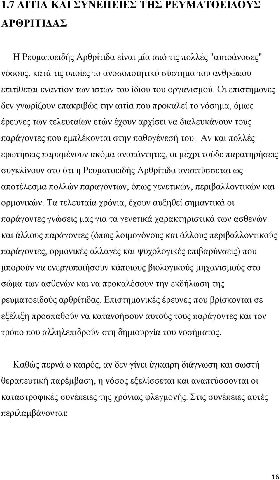 Οι επιστήμονες δεν γνωρίζουν επακριβώς την αιτία που προκαλεί το νόσημα, όμως έρευνες των τελευταίων ετών έχουν αρχίσει να διαλευκάνουν τους παράγοντες που εμπλέκονται στην παθογένεσή του.
