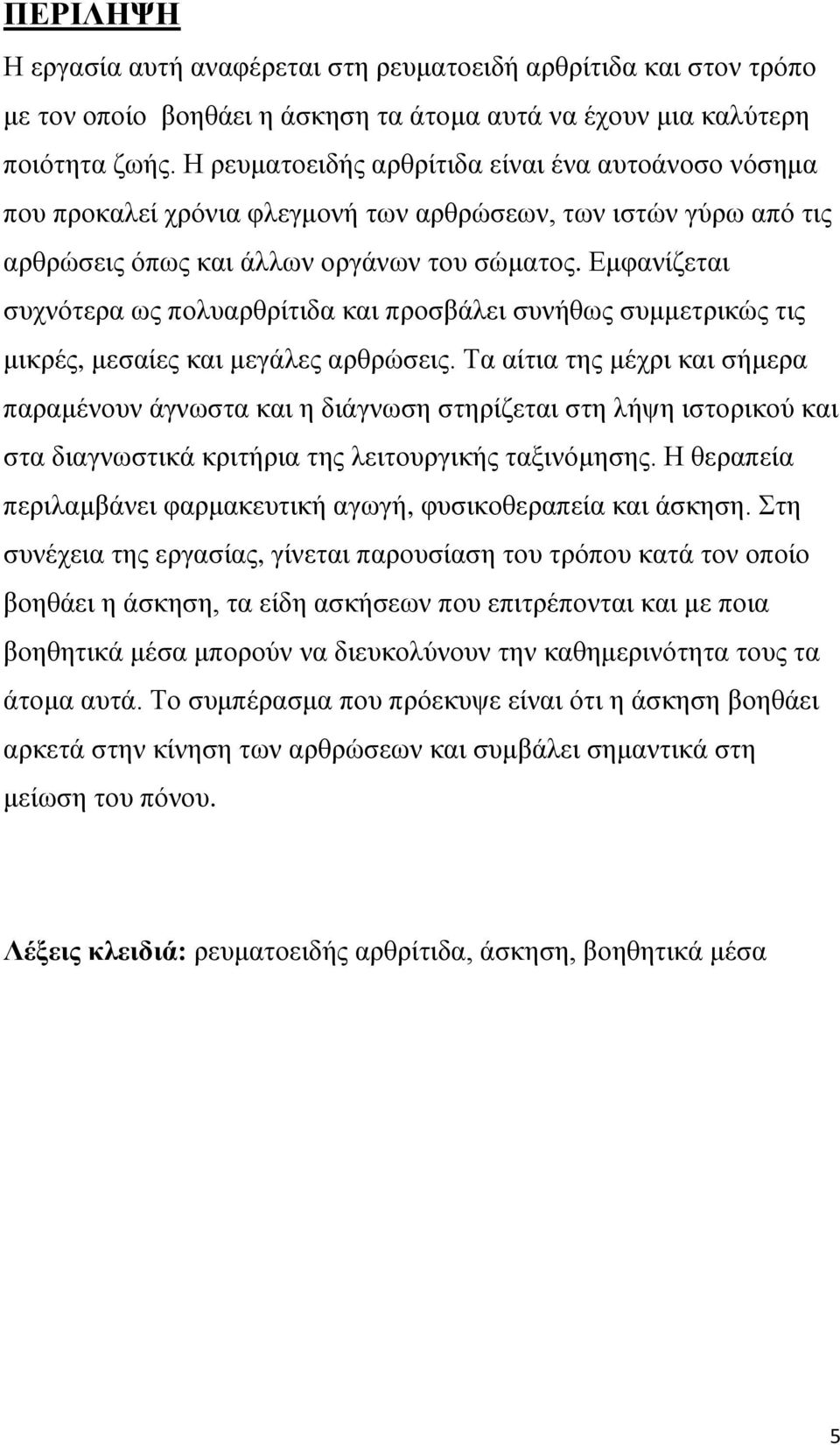 Εμφανίζεται συχνότερα ως πολυαρθρίτιδα και προσβάλει συνήθως συμμετρικώς τις μικρές, μεσαίες και μεγάλες αρθρώσεις.