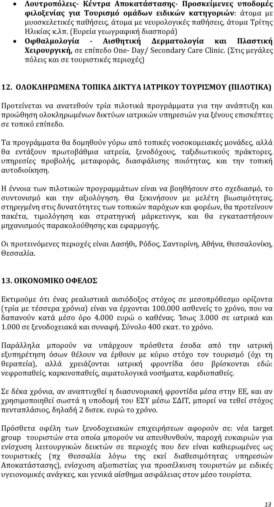 ΟΛΟΚΛΗΡΩΜΕΝΑ ΤΟΠΙΚΑ ΔΙΚΤΥΑ ΙΑΤΡΙΚΟΥ ΤΟΥΡΙΣΜΟΥ (ΠΙΛΟΤΙΚΑ) Προτείνεται να ανατεθούν τρία πιλοτικά προγράμματα για την ανάπτυξη και προώθηση ολοκληρωμένων δικτύων ιατρικών υπηρεσιών για ξένους