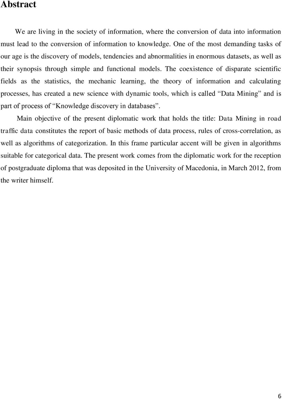The coexistence of disparate scientific fields as the statistics, the mechanic learning, the theory of information and calculating processes, has created a new science with dynamic tools, which is