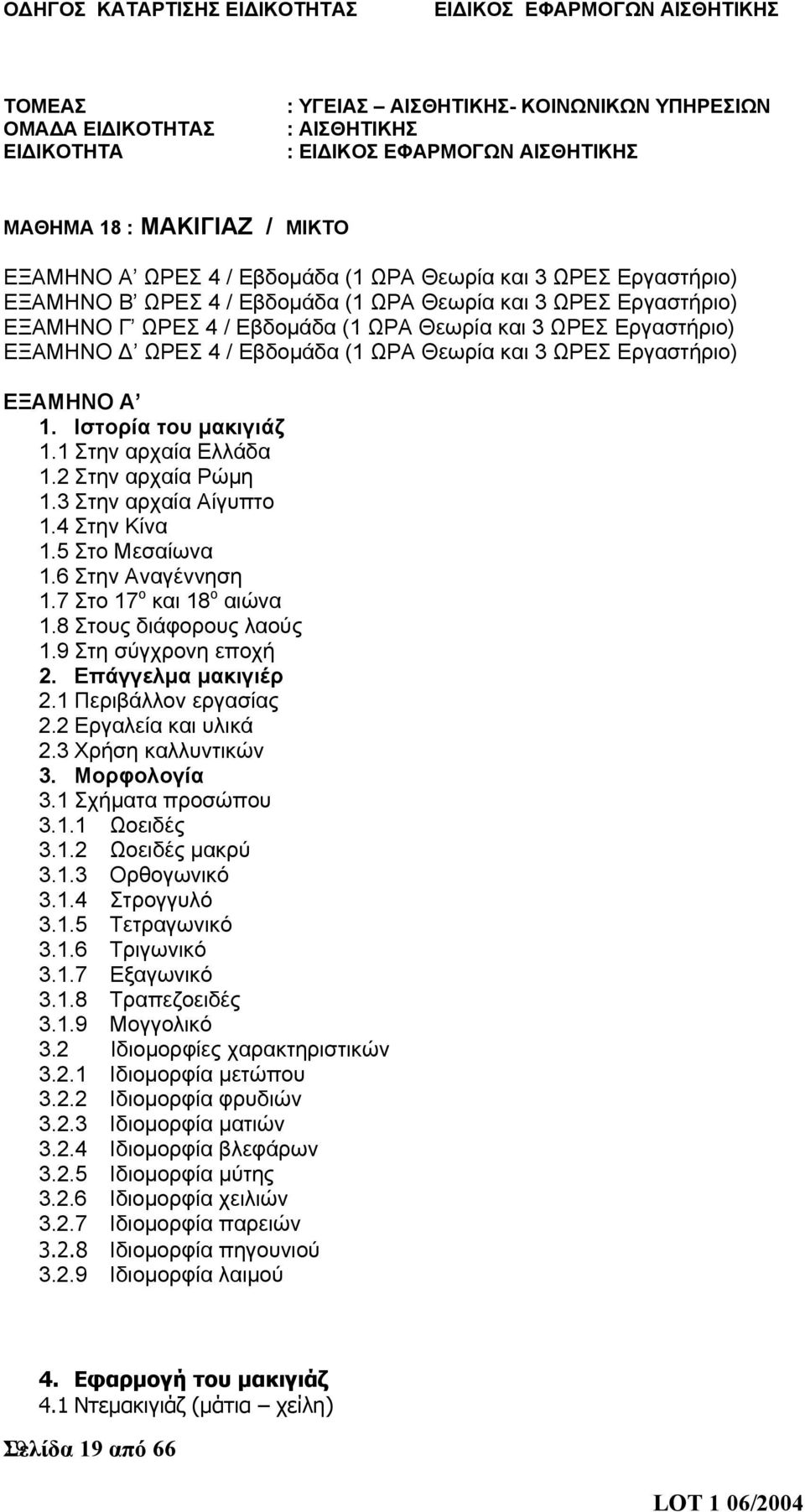 Ιστορία του μακιγιάζ 1.1 Στην αρχαία Ελλάδα 1.2 Στην αρχαία Ρώμη 1.3 Στην αρχαία Αίγυπτο 1.4 Στην Κίνα 1.5 Στο Μεσαίωνα 1.6 Στην Αναγέννηση 1.7 Στο 17 ο και 18 ο αιώνα 1.8 Στους διάφορους λαούς 1.