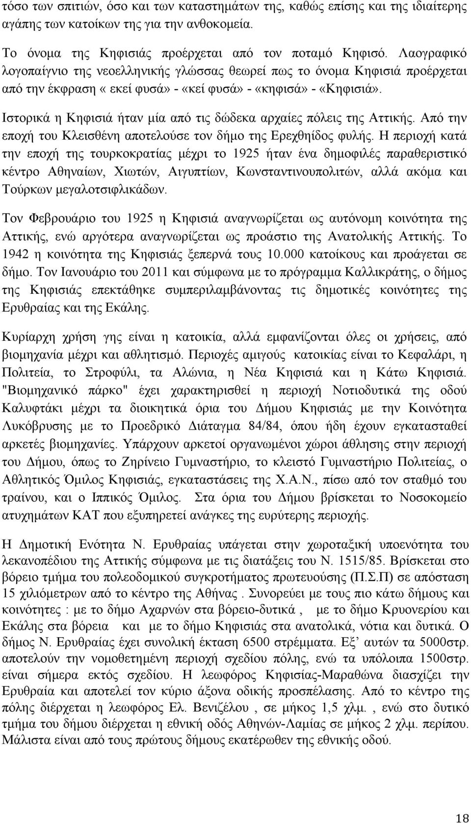 Ιστορικά η Κηφισιά ήταν μία από τις δώδεκα αρχαίες πόλεις της Αττικής. Από την εποχή του Κλεισθένη αποτελούσε τον δήμο της Ερεχθηίδος φυλής.