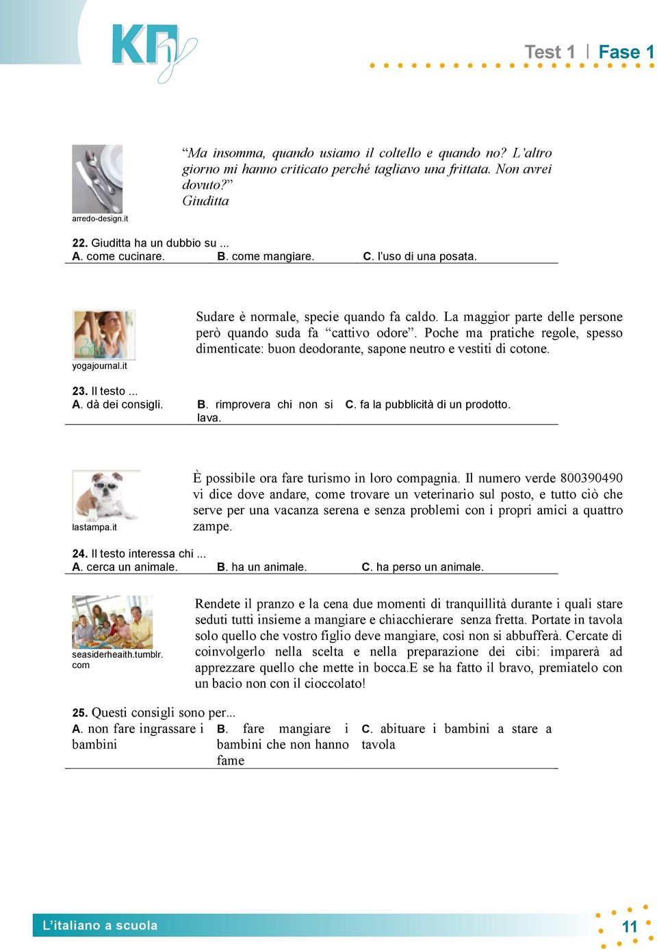 La maggior parte delle persone però quando suda fa cattivo odore. Poche ma pratiche regole, spesso dimenticate: buon deodorante, sapone neutro e vestiti di cotone. 23. Il testo... A. dà dei consigli.