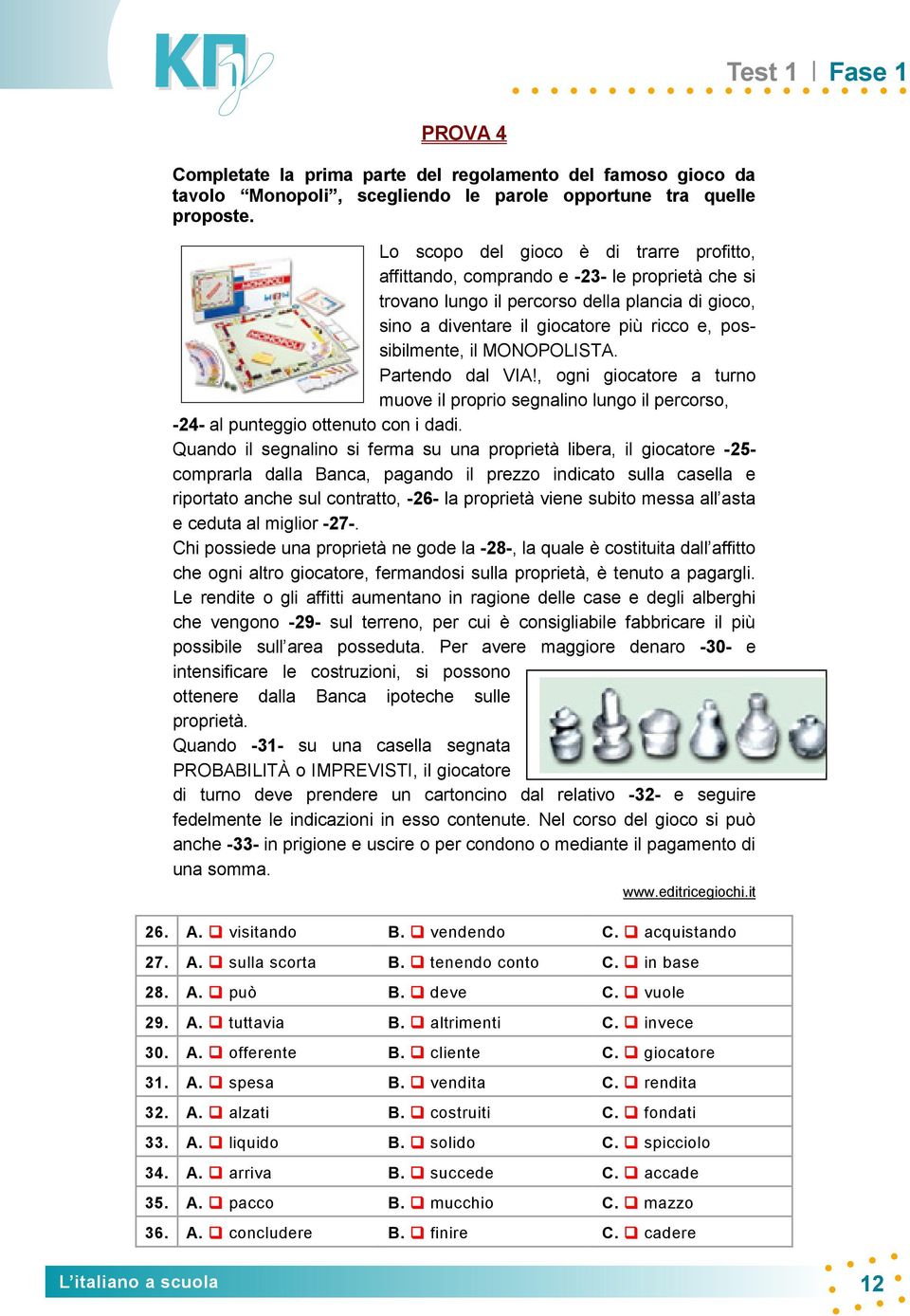 il MONOPOLISTA. Partendo dal VIA!, ogni giocatore a turno muove il proprio segnalino lungo il percorso, -24- al punteggio ottenuto con i dadi.