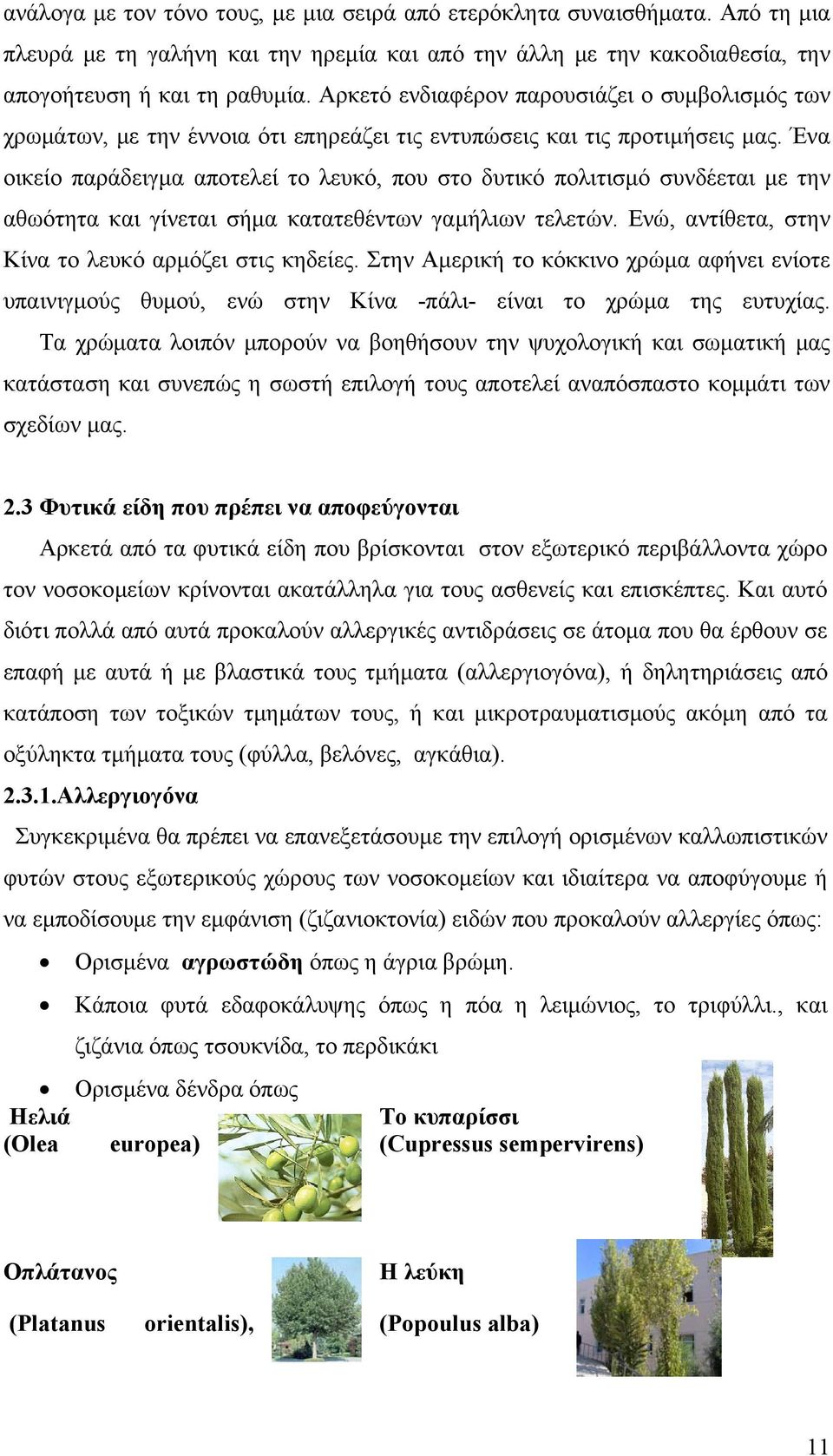 Ένα οικείο παράδειγμα αποτελεί το λευκό, που στο δυτικό πολιτισμό συνδέεται με την αθωότητα και γίνεται σήμα κατατεθέντων γαμήλιων τελετών. Ενώ, αντίθετα, στην Κίνα το λευκό αρμόζει στις κηδείες.