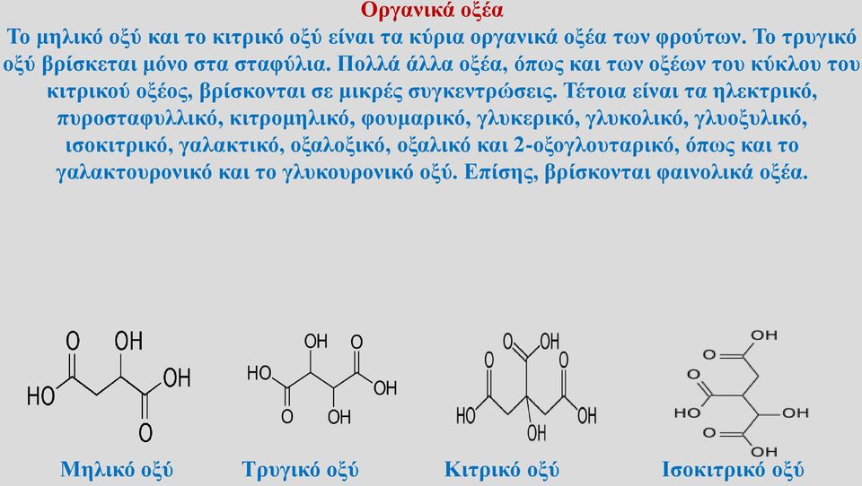 Τέτοια είναι τα ηλεκτρικό, πυροσταφυλλικό, κιτρομηλικό, φουμαρικό, γλυκερικό, γλυκολικό, γλυοξυλικό, ισοκιτρικό, γαλακτικό,