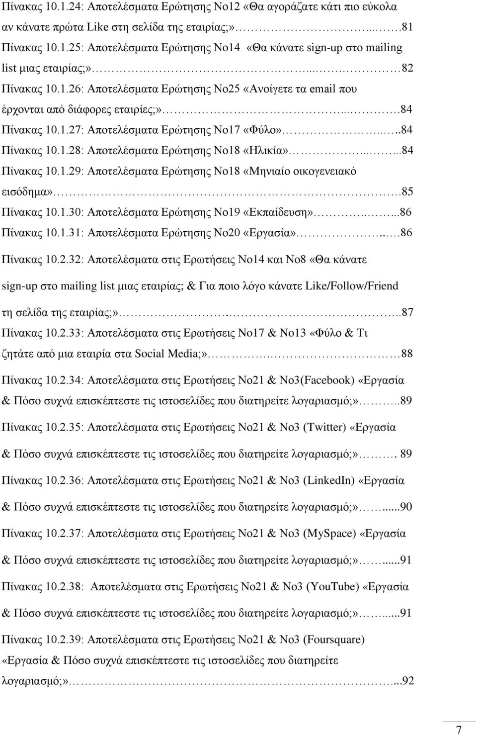 .....84 Πίνακας 10.1.29: Αποτελέσματα Ερώτησης Νο18 «Μηνιαίο οικογενειακό εισόδημα».85 Πίνακας 10.1.30: Αποτελέσματα Ερώτησης Νο19 «Εκπαίδευση».....86 Πίνακας 10.1.31: Αποτελέσματα Ερώτησης Νο20 «Εργασία».