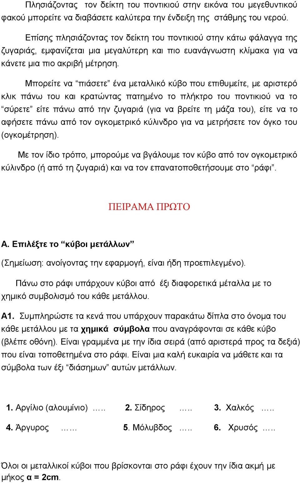 Μπορείτε να πιάσετε ένα μεταλλικό κύβο που επιθυμείτε, με αριστερό κλικ πάνω του και κρατώντας πατημένο το πλήκτρο του ποντικιού να το σύρετε είτε πάνω από την ζυγαριά (για να βρείτε τη μάζα του),