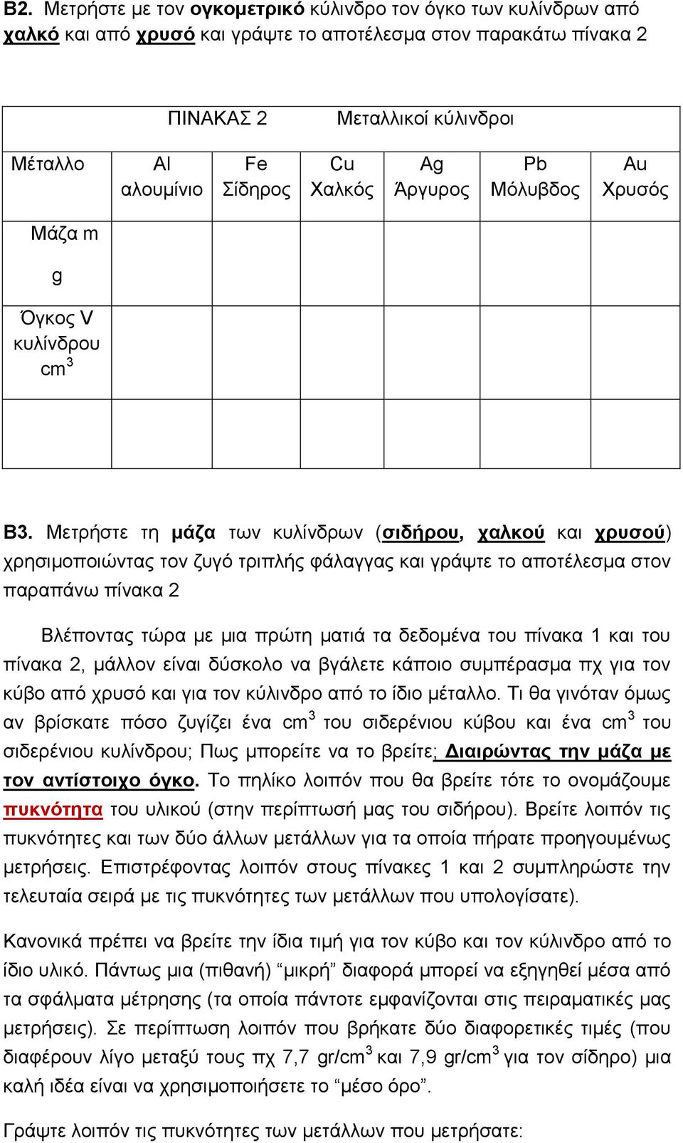 Μετρήστε τη μάζα των κυλίνδρων (σιδήρου, χαλκού και χρυσού) χρησιμοποιώντας τον ζυγό τριπλής φάλαγγας και γράψτε το αποτέλεσμα στον παραπάνω πίνακα 2 Βλέποντας τώρα με μια πρώτη ματιά τα δεδομένα του