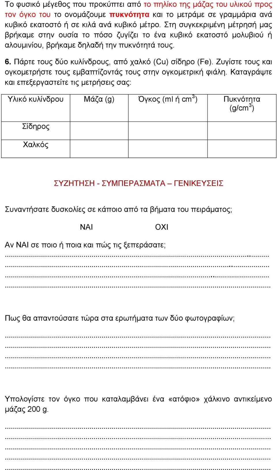 Πάρτε τους δύο κυλίνδρους, από χαλκό (Cu) σίδηρο (Fe). Ζυγίστε τους και ογκομετρήστε τους εμβαπτίζοντάς τους στην ογκομετρική φιάλη.