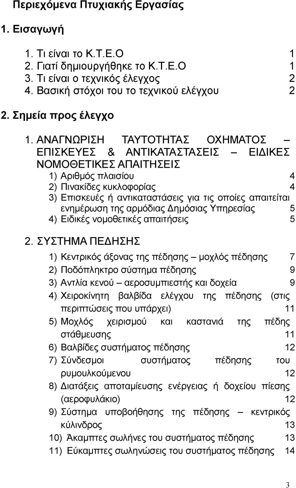 ΑΝΑΓΝΩΡΙΣΗ ΤΑΥΤΟΤΗΤΑΣ ΟΧΗΜΑΤΟΣ - ΕΠΙΣΚΕΥΕΣ & ΑΝΤΙΚΑΤΑΣΤΑΣΕΙΣ - ΕΙΔΙΚΕΣ ΝΟΜΟΘΕΤΙΚΕΣ ΑΠΑΙΤΗΣΕΙΣ 1) Αριθμός πλαισίου 4 2) Πινακίδες κυκλοφορίας 4 3) Επισκευές ή αντικαταστάσεις για τις οποίες απαιτείται