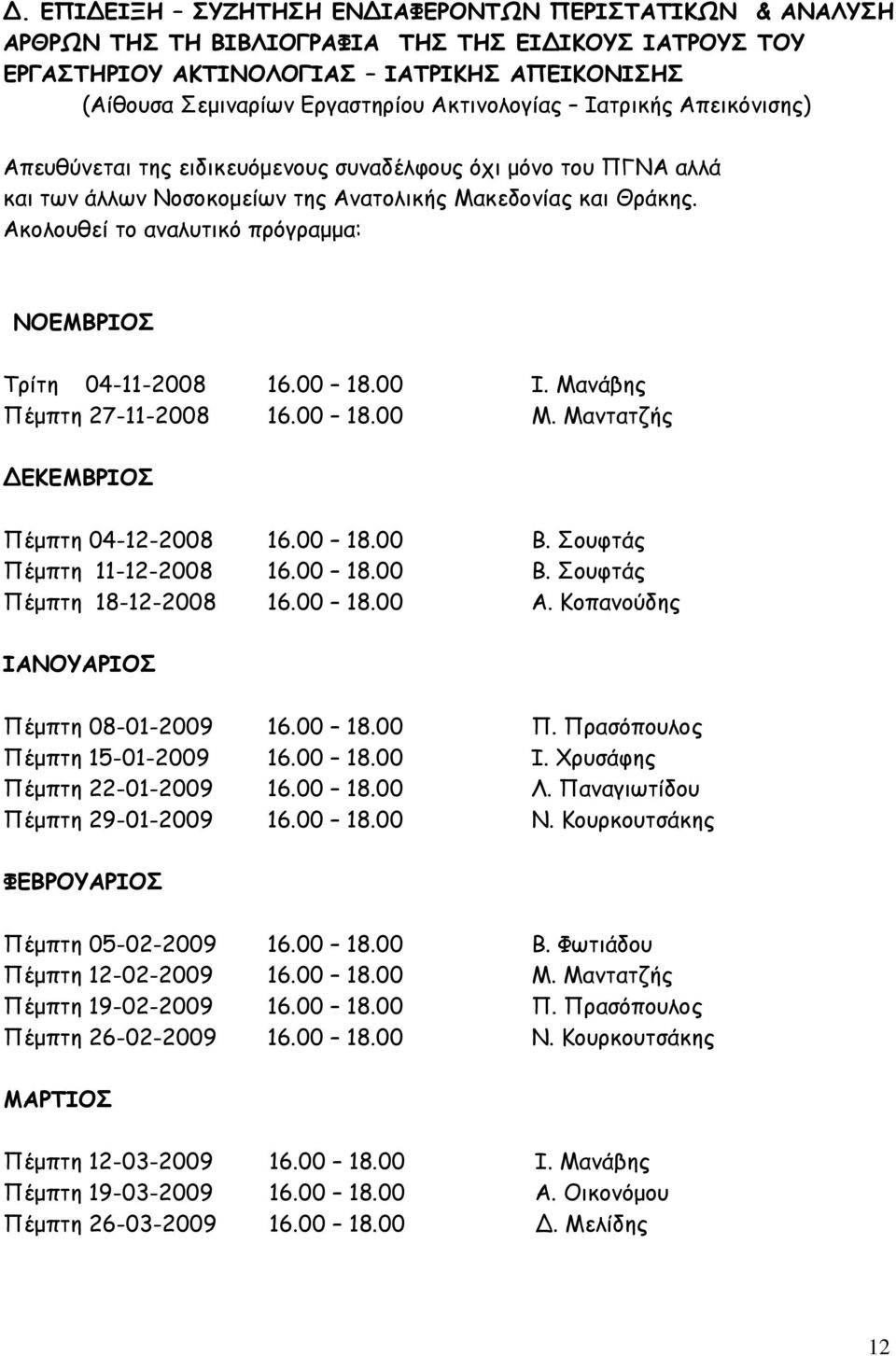 Μανάβης Πέμπτη 27-11-2008 16.00 18.00 Μ. Μαντατζής ΔΕΚΕΜΒΡΙΟΣ Πέμπτη 04-12-2008 16.00 18.00 Β. Σουφτάς Πέμπτη 11-12-2008 16.00 18.00 Β. Σουφτάς Πέμπτη 18-12-2008 16.00 18.00 Α.