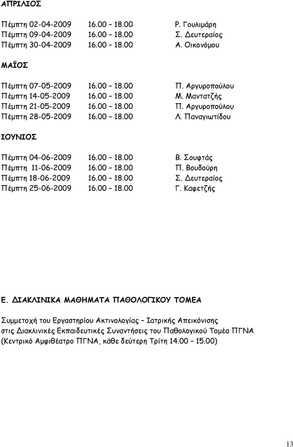 Σουφτάς Πέμπτη 11-06-2009 16.00 18.00 Π. Βουδούρη Πέμπτη 18-06-2009 16.00 18.00 Σ. Δευτεραίος Πέμπτη 25-06-2009 16.00 18.00 Γ. Καφετζής Ε.