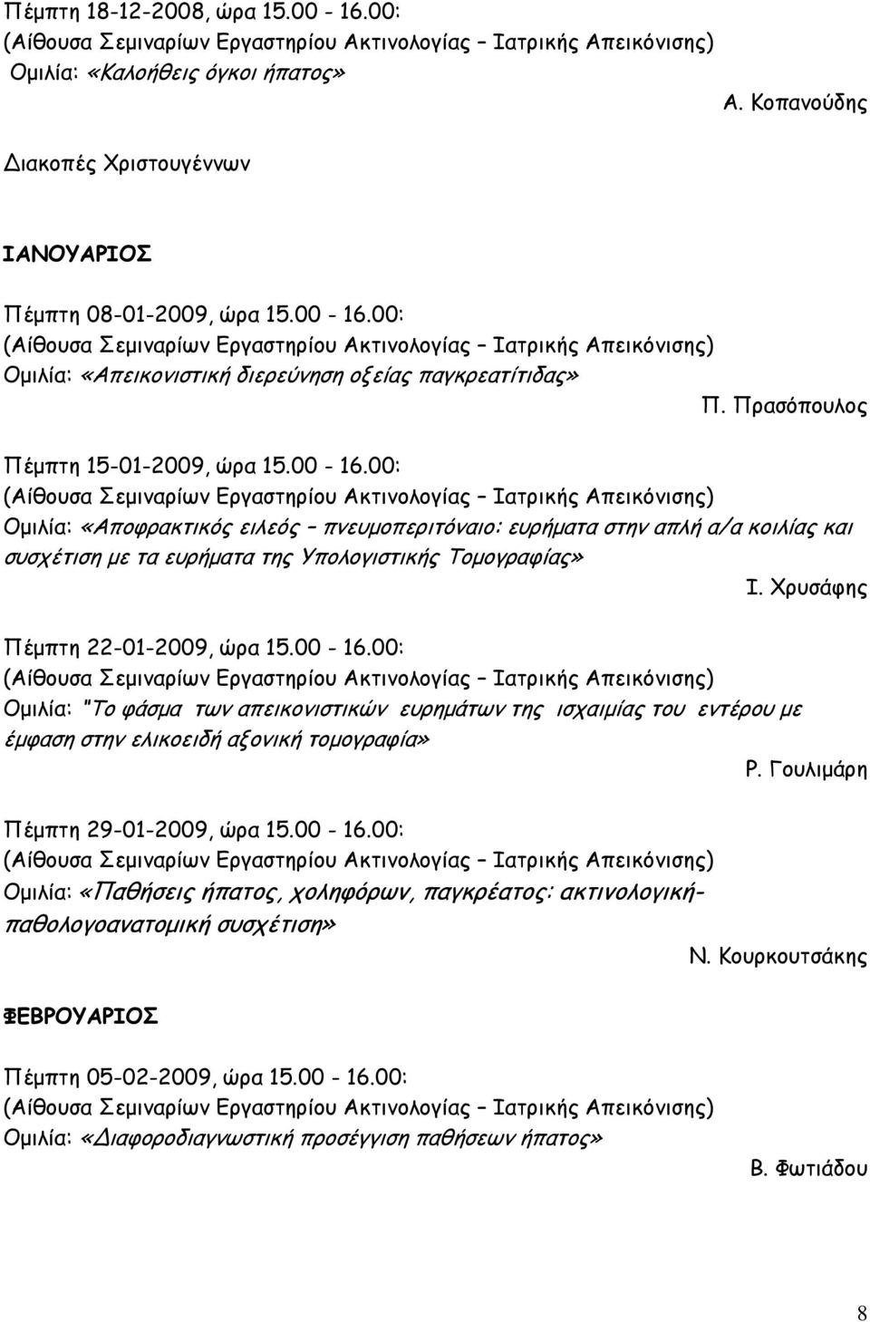 Χρυσάφης Πέμπτη 22-01-2009, ώρα 15.00-16.00: Ομιλία: Το φάσμα των απεικονιστικών ευρημάτων της ισχαιμίας του εντέρου με έμφαση στην ελικοειδή αξονική τομογραφία» Ρ.