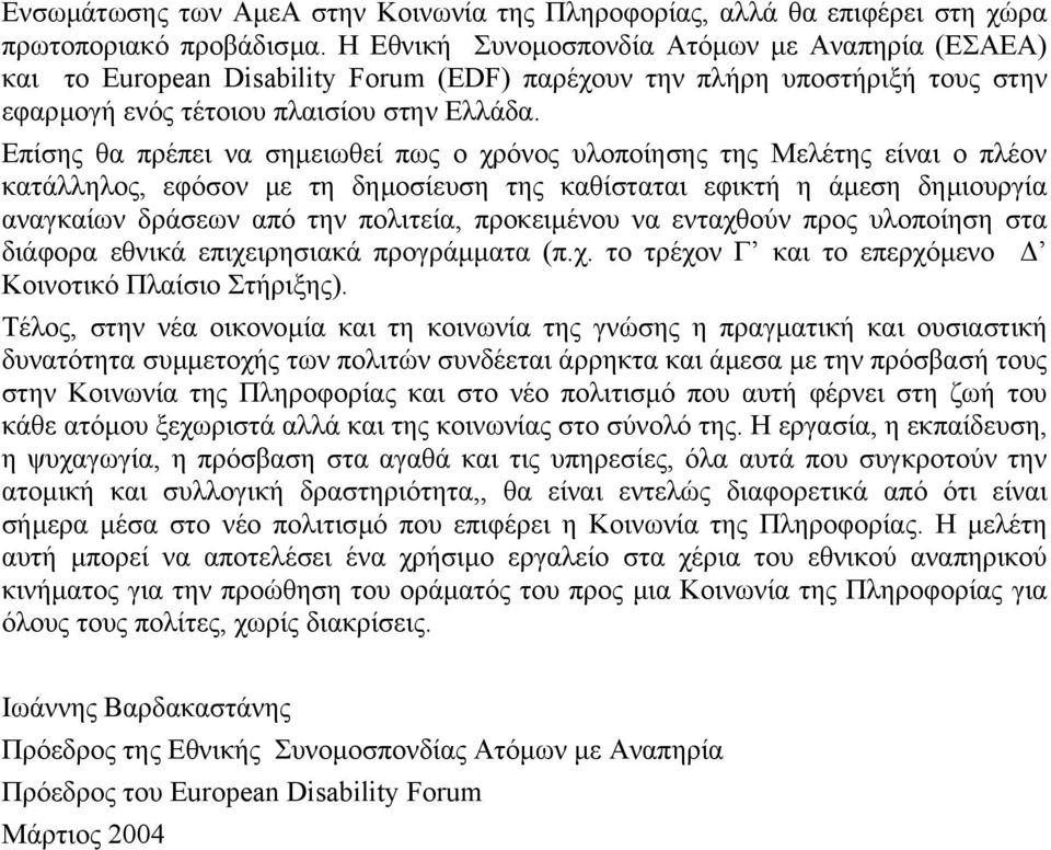 Επίσης θα πρέπει να σηµειωθεί πως ο χρόνος υλοποίησης της Μελέτης είναι ο πλέον κατάλληλος, εφόσον µε τη δηµοσίευση της καθίσταται εφικτή η άµεση δηµιουργία αναγκαίων δράσεων από την πολιτεία,