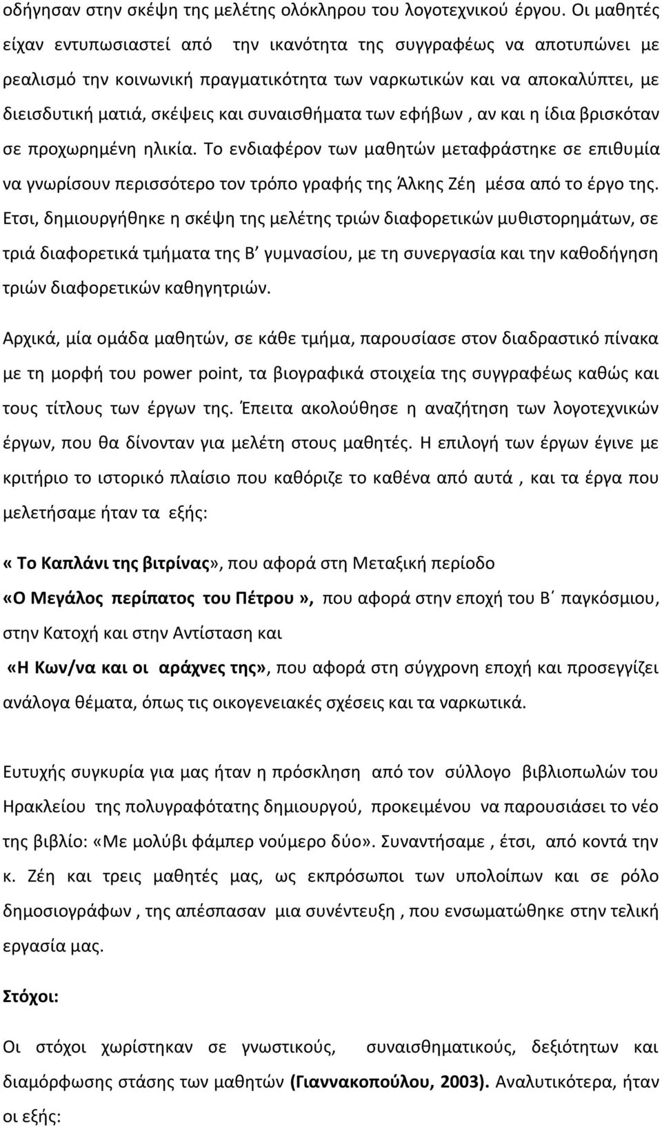 συναισθήματα των εφήβων, αν και η ίδια βρισκόταν σε προχωρημένη ηλικία. Το ενδιαφέρον των μαθητών μεταφράστηκε σε επιθυμία να γνωρίσουν περισσότερο τον τρόπο γραφής της Άλκης Ζέη μέσα από το έργο της.