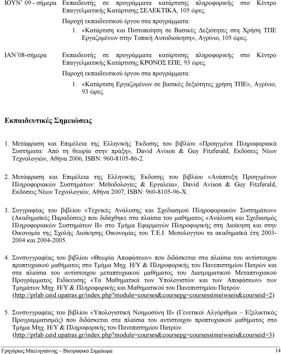 ΙΑΝ 08-σήμερα Εκπαιδευτής σε προγράμματα κατάρτισης πληροφορικής στο Κέντρο Επαγγελματικής Κατάρτισης ΚΡΟΝΟΣ ΕΠΕ, 93 ώρες. Παροχή εκπαιδευτικού έργου στα προγράμματα: 1.