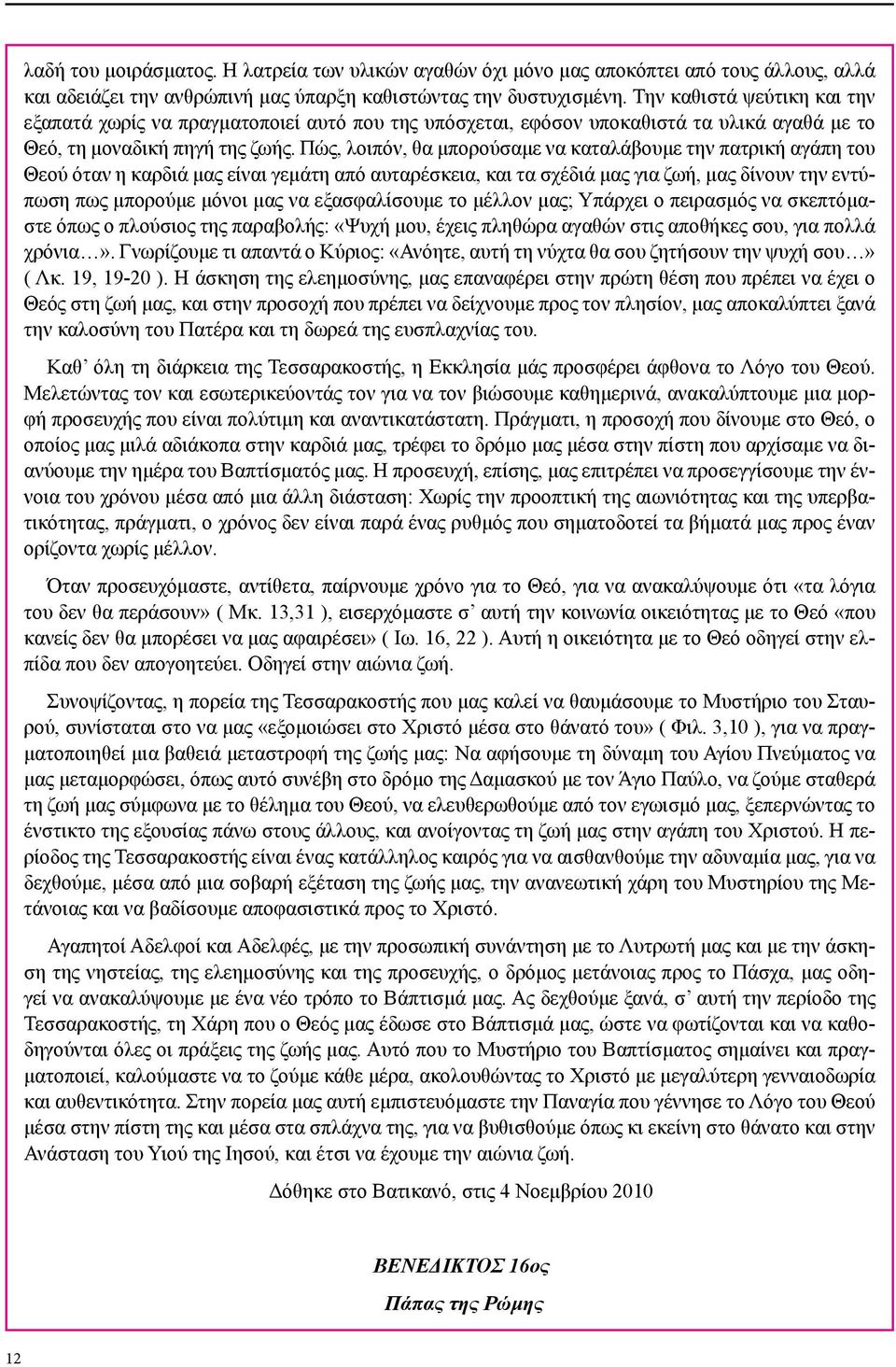 Πώς, λοιπόν, θα μπορούσαμε να καταλάβουμε την πατρική αγάπη του Θεού όταν η καρδιά μας είναι γεμάτη από αυταρέσκεια, και τα σχέδιά μας για ζωή, μας δίνουν την εντύπωση πως μπορούμε μόνοι μας να