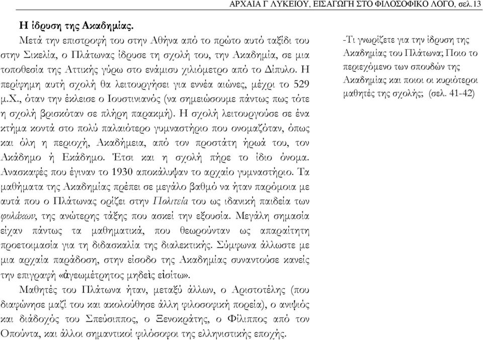 Η περίφημη αυτή σχολή θα λειτουργήσει για εννέα αιώνες, μέχρι το 529 μ.χ., όταν την έκλεισε ο Ιουστινιανός (να σημειώσουμε πάντως πως τότε η σχολή βρισκόταν σε πλήρη παρακμή).