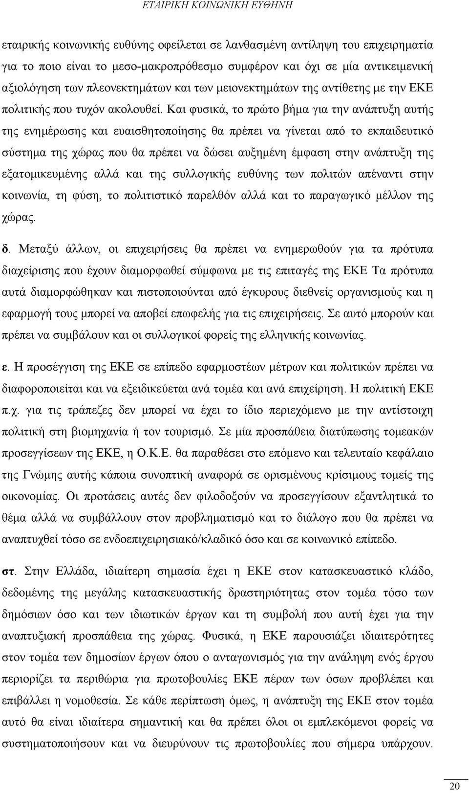 Και φυσικά, το πρώτο βήμα για την ανάπτυξη αυτής της ενημέρωσης και ευαισθητοποίησης θα πρέπει να γίνεται από το εκπαιδευτικό σύστημα της χώρας που θα πρέπει να δώσει αυξημένη έμφαση στην ανάπτυξη
