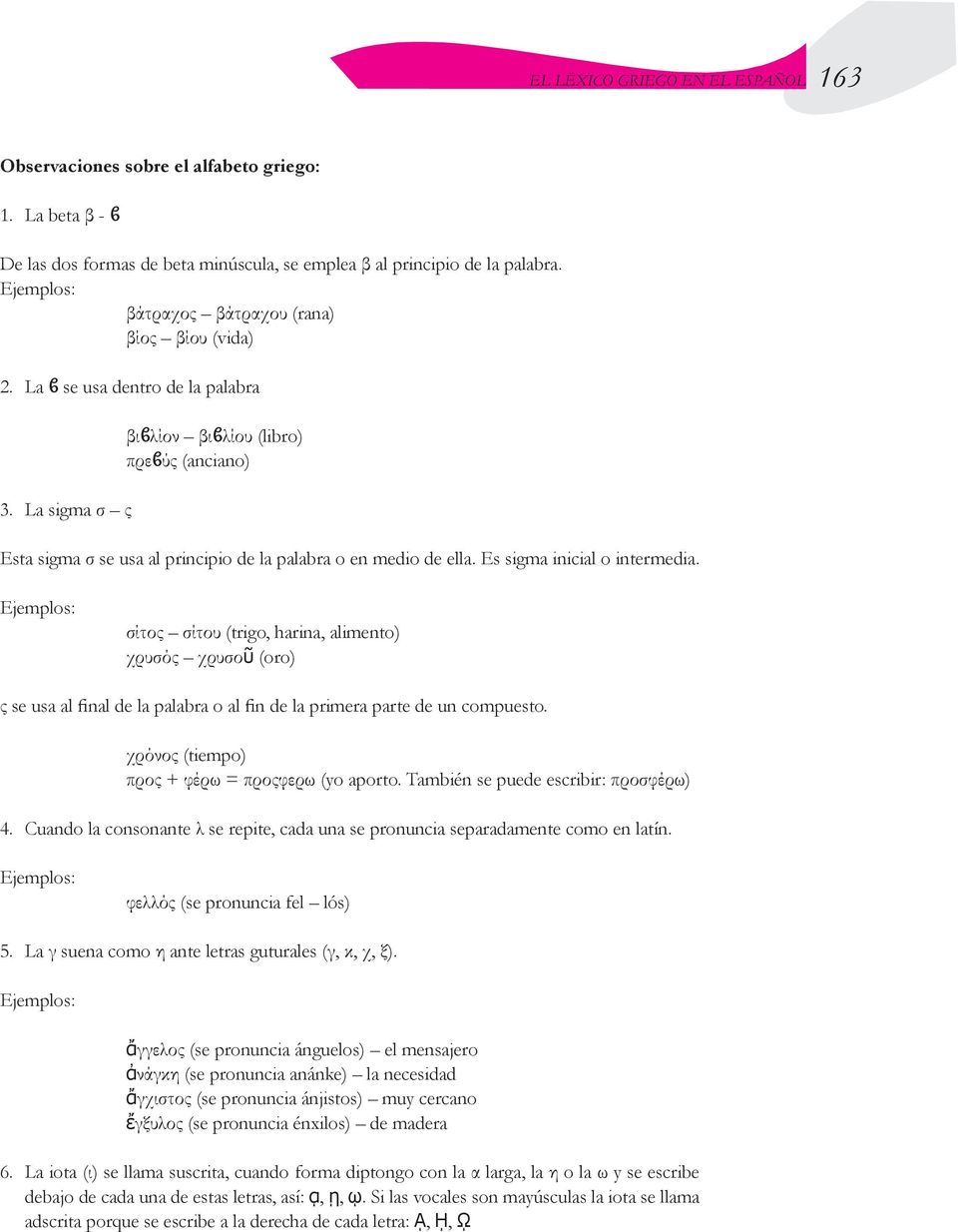 La sigma σ ς βιϐλίον βιϐλίου (libro) πρεϐύς (anciano) Esta sigma σ se usa al principio de la palabra o en medio de ella. Es sigma inicial o intermedia.