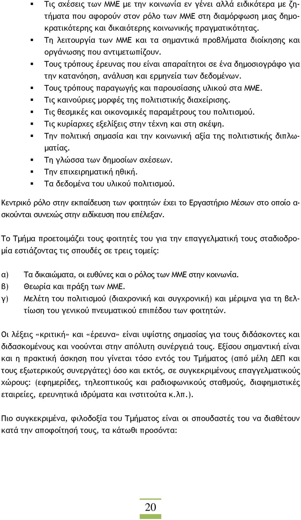 Τους τρόπους έρευνας που είναι απαραίτητοι σε ένα δηµοσιογράφο για την κατανόηση, ανάλυση και ερµηνεία των δεδοµένων. Τους τρόπους παραγωγής και παρουσίασης υλικού στα ΜΜΕ.