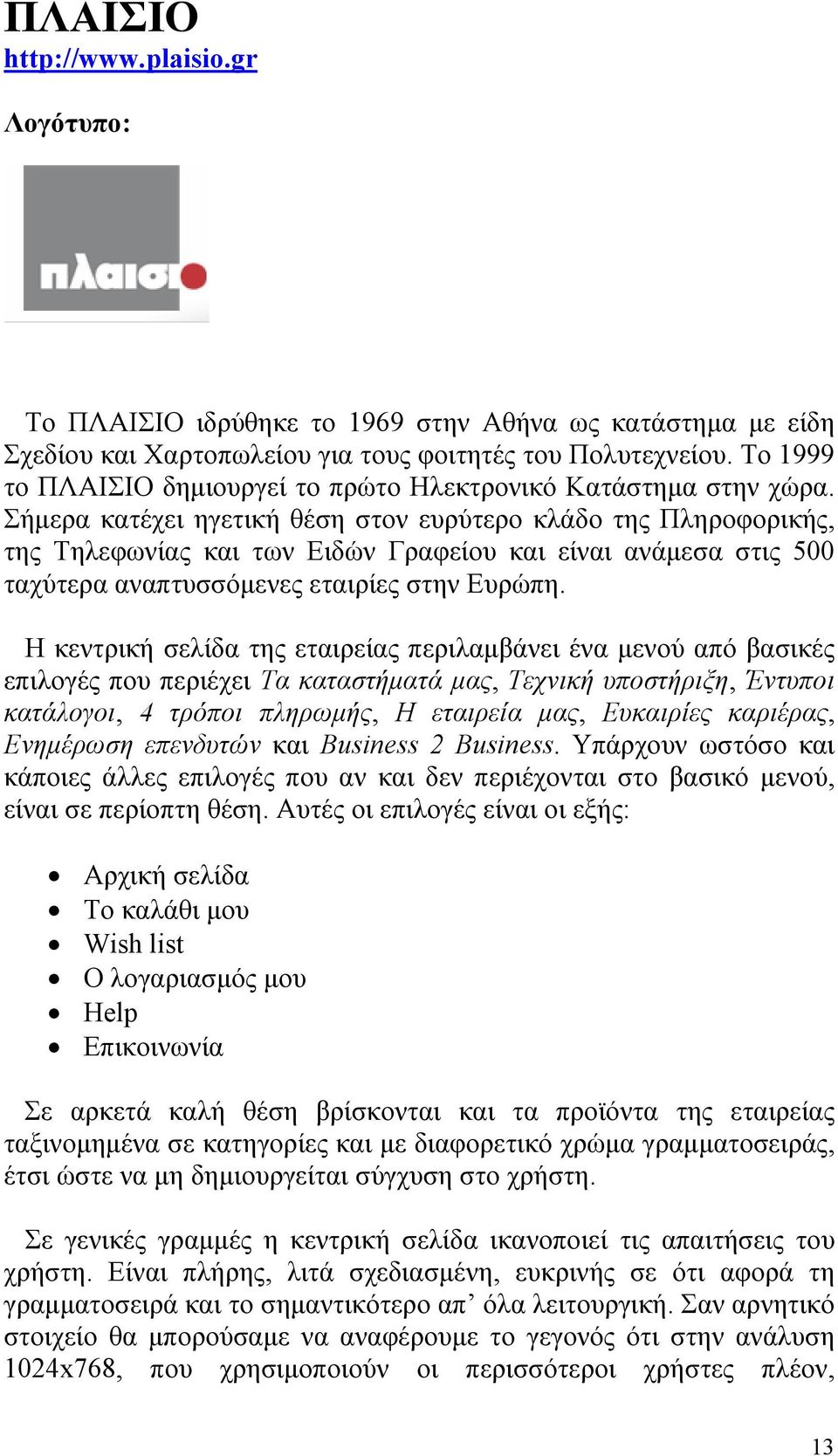 Σήμερα κατέχει ηγετική θέση στον ευρύτερο κλάδο της Πληροφορικής, της Τηλεφωνίας και των Ειδών Γραφείου και είναι ανάμεσα στις 500 ταχύτερα αναπτυσσόμενες εταιρίες στην Ευρώπη.