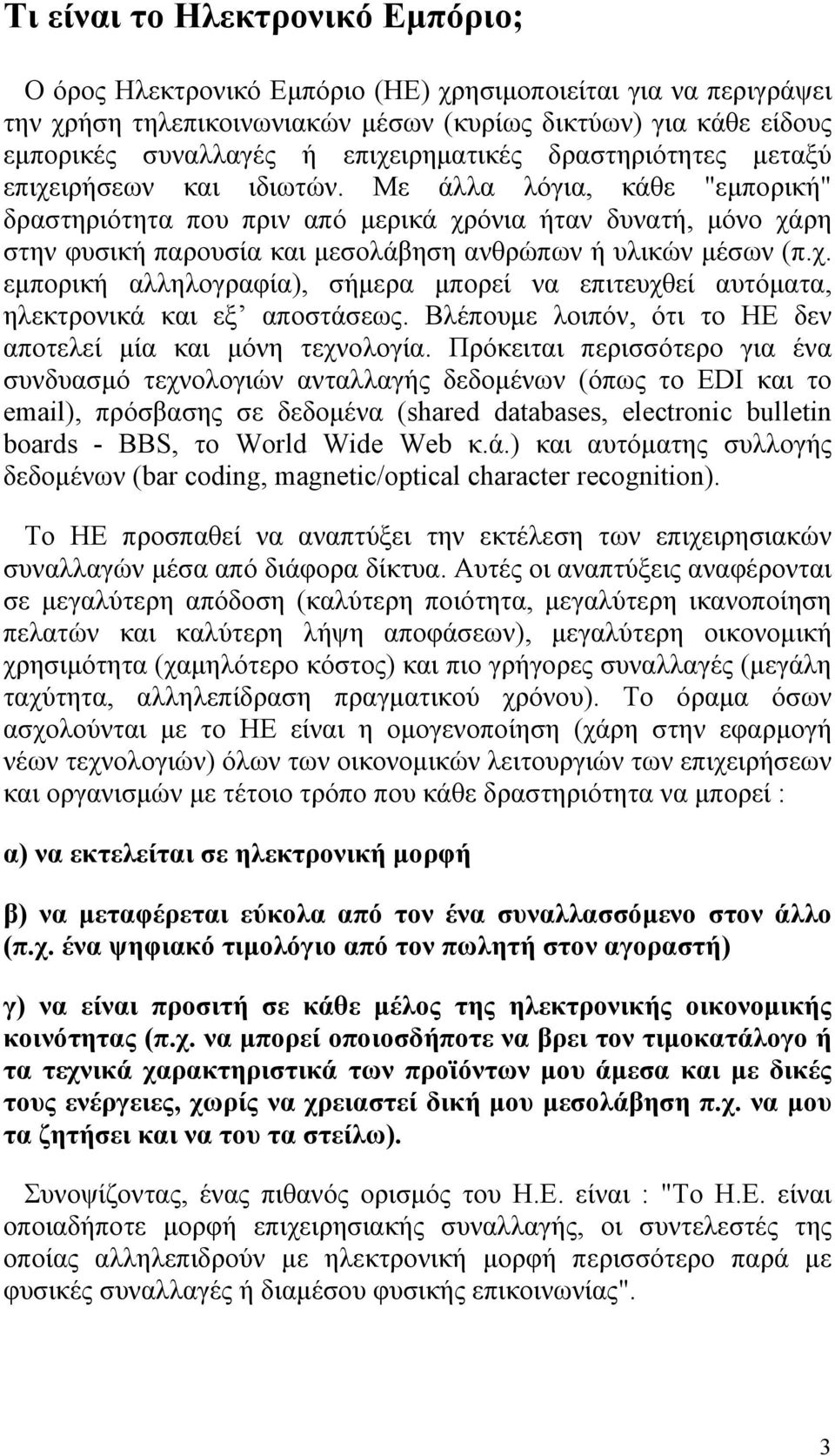 Με άλλα λόγια, κάθε "εμπορική" δραστηριότητα που πριν από μερικά χρόνια ήταν δυνατή, μόνο χάρη στην φυσική παρουσία και μεσολάβηση ανθρώπων ή υλικών μέσων (π.χ. εμπορική αλληλογραφία), σήμερα μπορεί να επιτευχθεί αυτόματα, ηλεκτρονικά και εξ αποστάσεως.