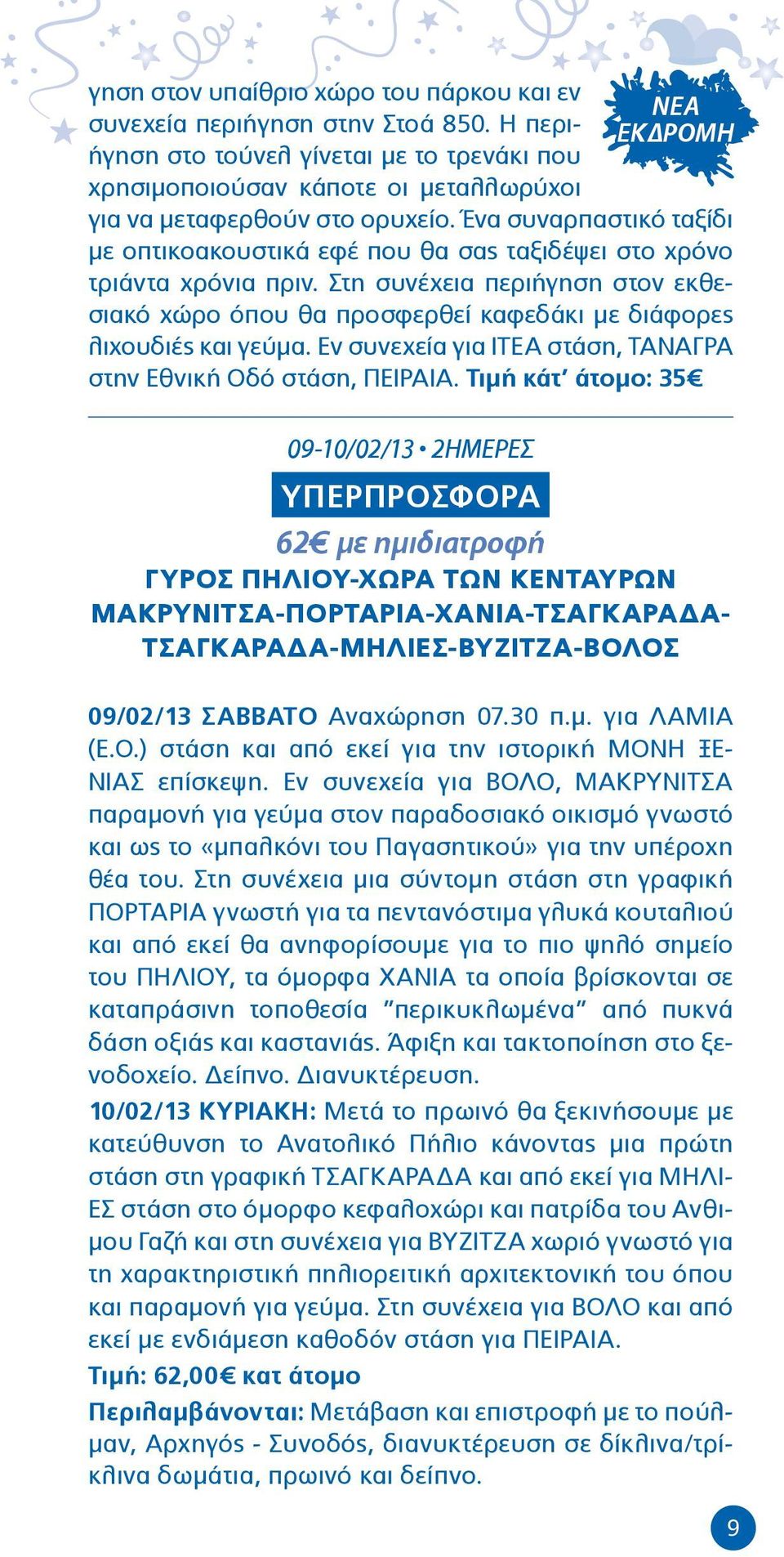 Στη συνέχεια περιήγηση στον εκθεσιακό χώρο όπου θα προσφερθεί καφεδάκι με διάφορες λιχουδιές και γεύμα. Εν συνεχεία για ΙΤΕΑ στάση, ΤΑΝΑΓΡΑ στην Εθνική Οδό στάση, ΠΕΙΡΑΙΑ.