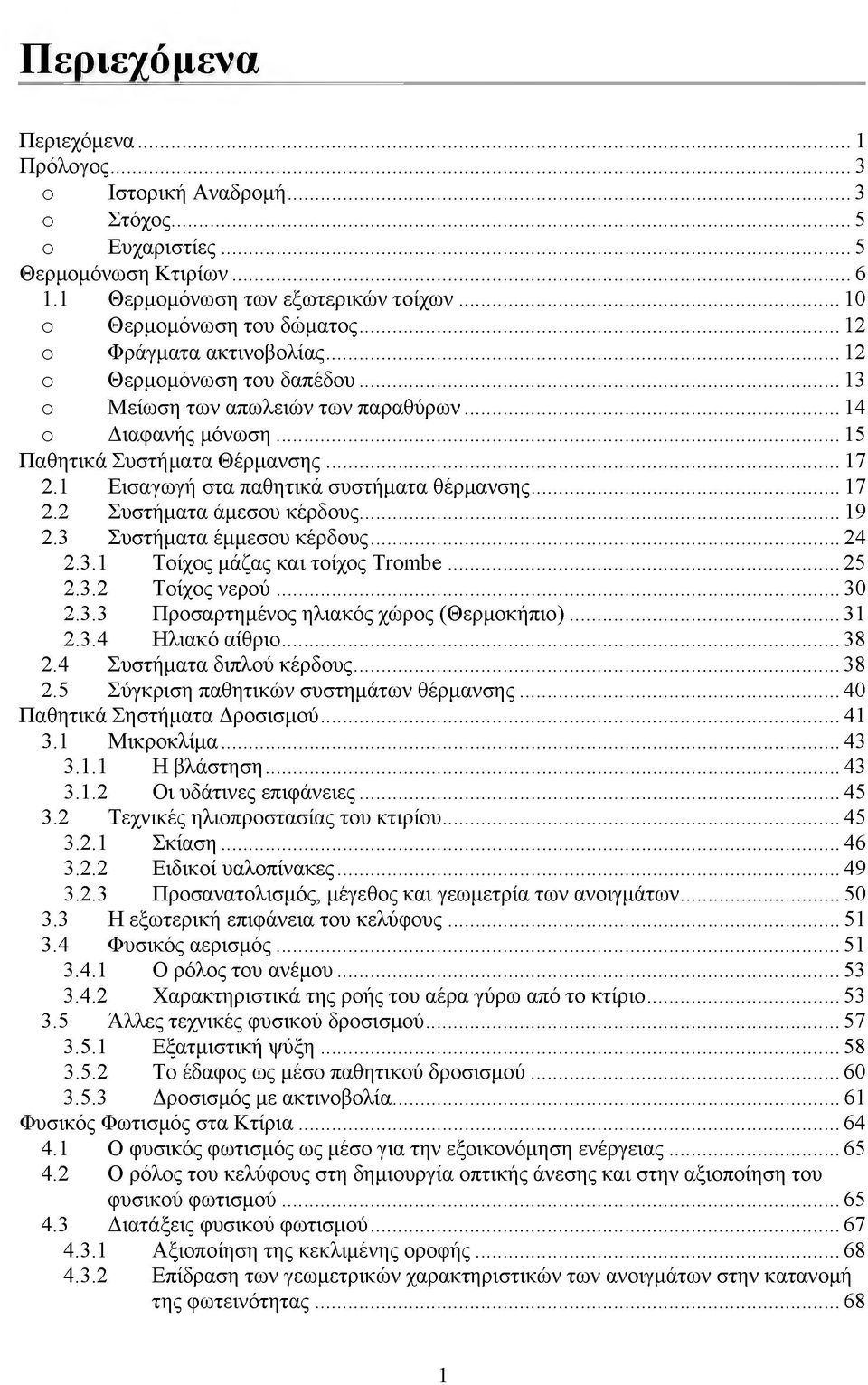 1 Εισαγωγή στα παθητικά συστήματα θέρμανσης... 17 2.2 Συστήματα άμεσου κέρδους... 19 2.3 Συστήματα έμμεσου κέρδους...24 2.3.1 Τοίχος μάζας και τοίχος Trombe...25 2.3.2 Τοίχος νερού...30 2.3.3 Προσαρτημένος ηλιακός χώρος (Θερμοκήπιο).