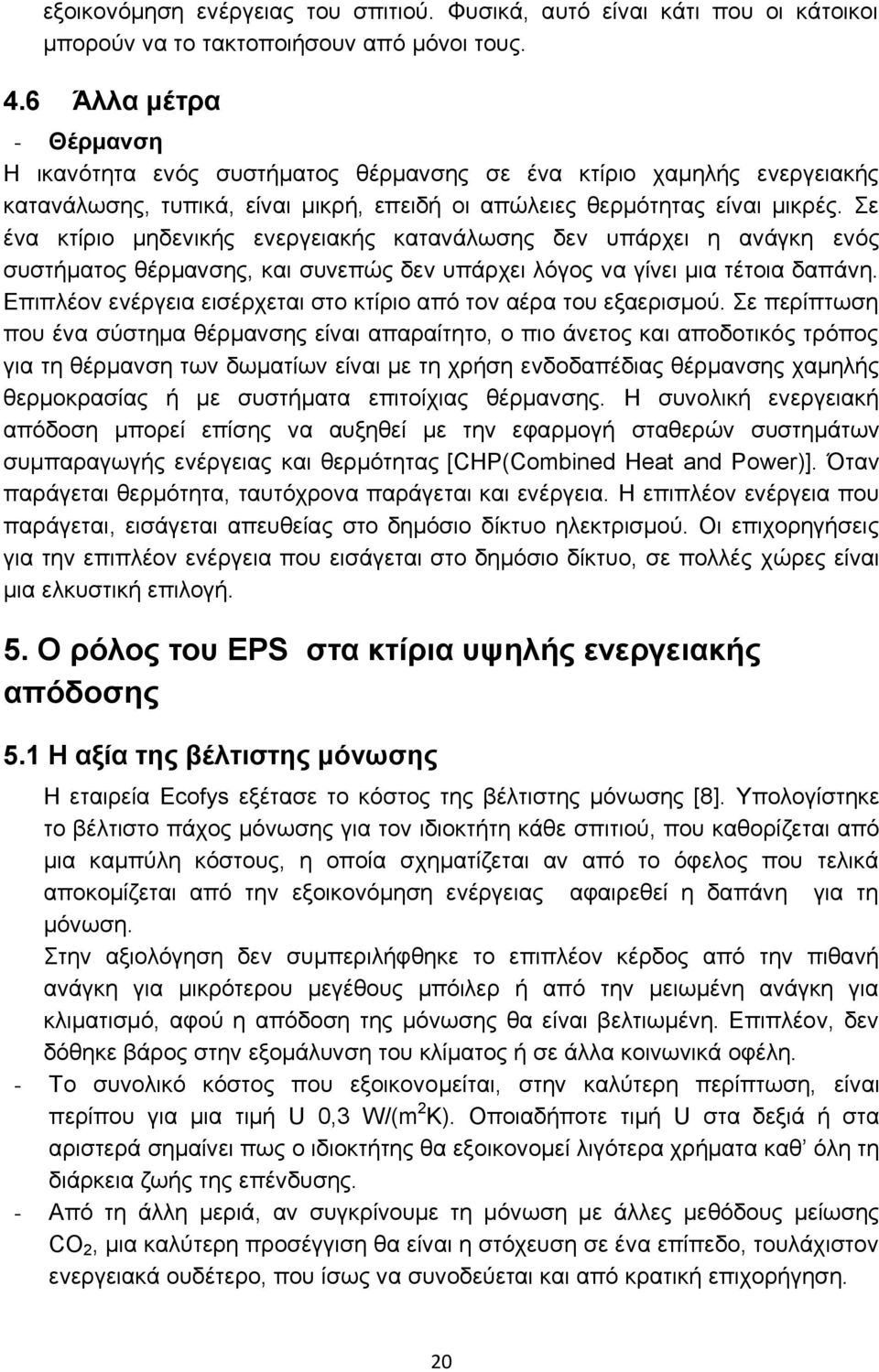 Σε ένα κτίριο μηδενικής ενεργειακής κατανάλωσης δεν υπάρχει η ανάγκη ενός συστήματος θέρμανσης, και συνεπώς δεν υπάρχει λόγος να γίνει μια τέτοια δαπάνη.