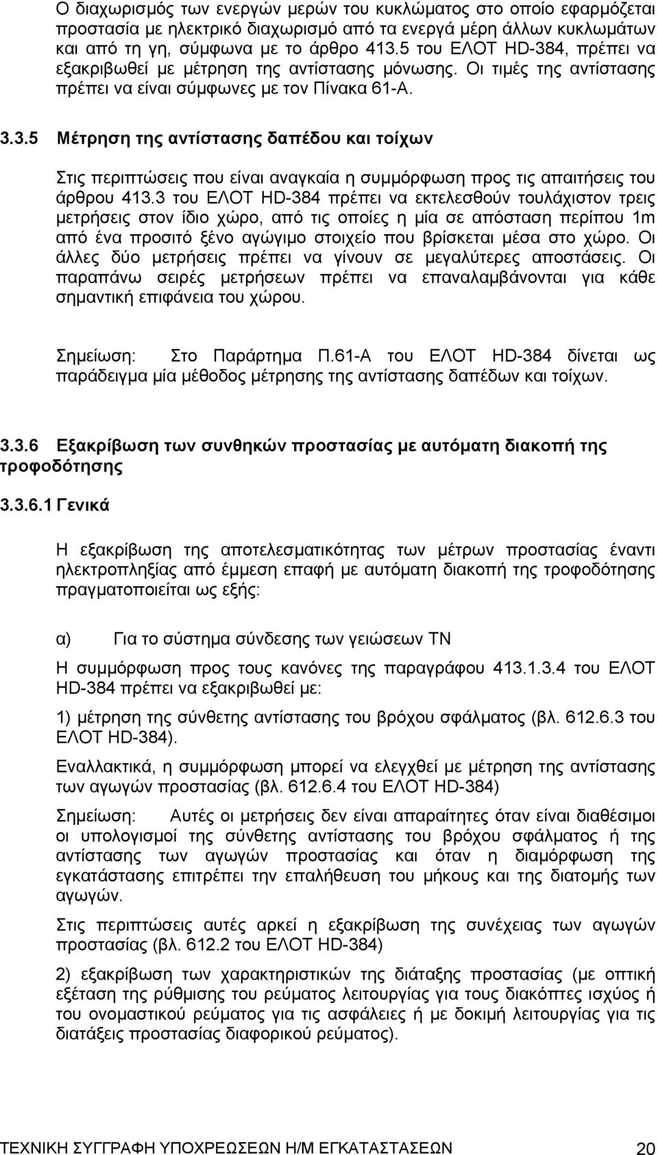 3 του ΕΛΟΤ HD-384 πρέπει να εκτελεσθούν τουλάχιστον τρεις μετρήσεις στον ίδιο χώρο, από τις οποίες η μία σε απόσταση περίπου 1m από ένα προσιτό ξένο αγώγιμο στοιχείο που βρίσκεται μέσα στο χώρο.