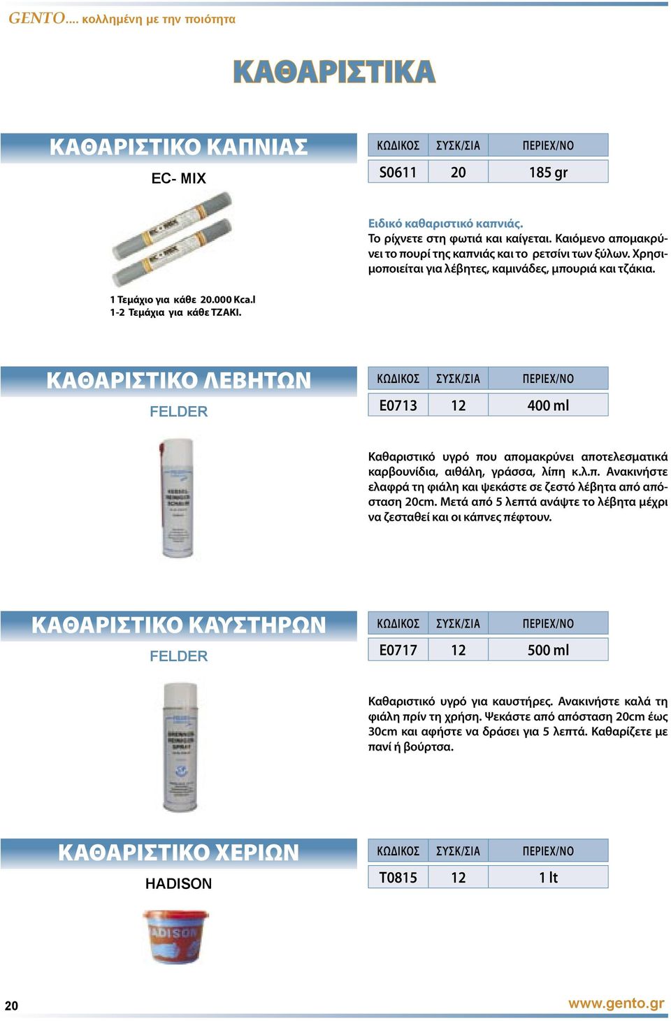 ΚΑΘΑΡΙΣΤΙΚΟ ΛΕΒΗΤΩΝ FELDER ΠΕΡΙΕΧ/ΝΟ E0713 12 400 ml Καθαριστικό υγρό που αποµακρύνει αποτελεσµατικά καρβουνίδια, αιθάλη, γράσσα, λίπη κ.λ.π. Ανακινήστε ελαφρά τη φιάλη και ψεκάστε σε ζεστό λέβητα από απόσταση 20cm.