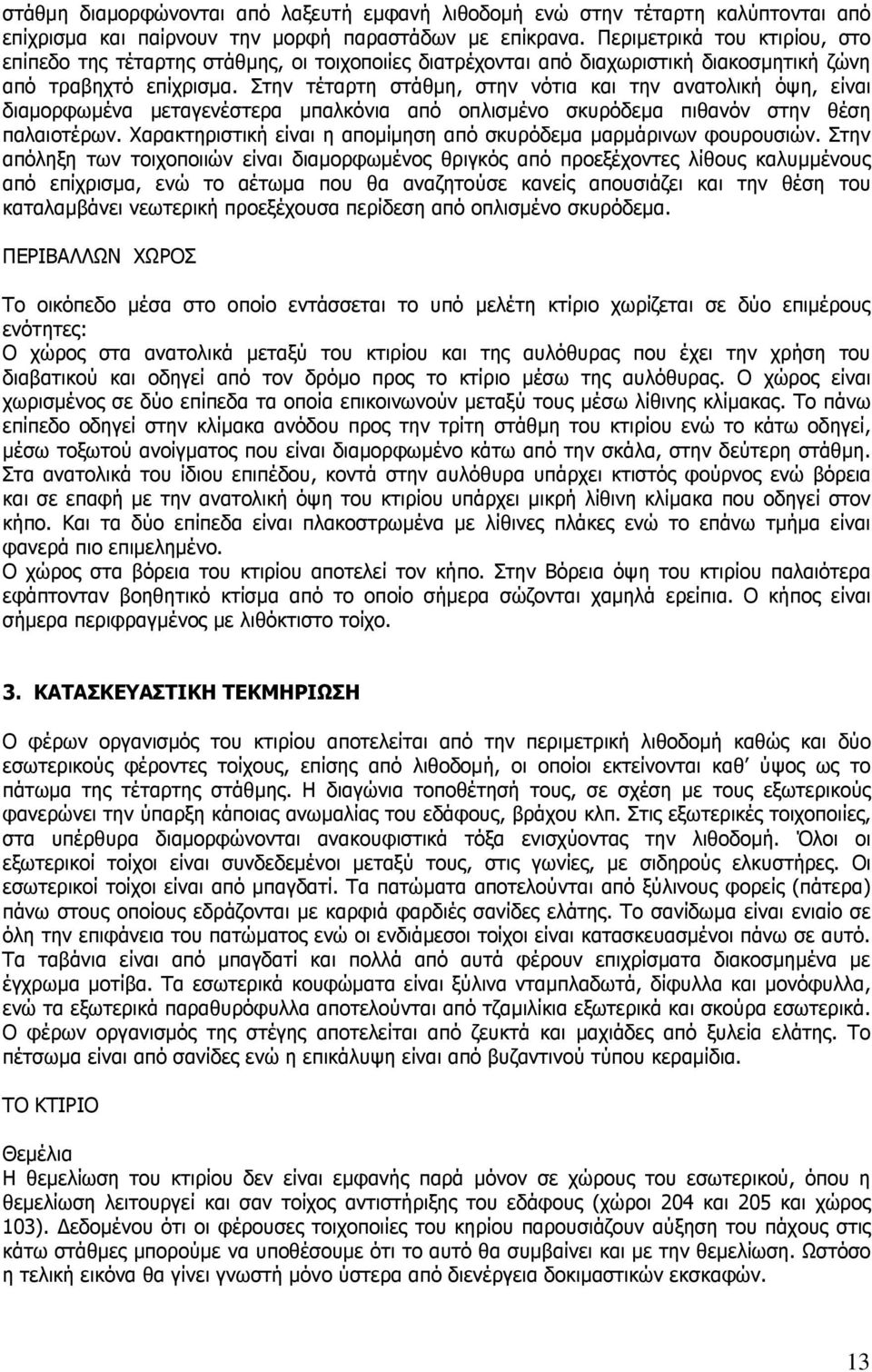 Στην τέταρτη στάθµη, στην νότια και την ανατολική όψη, είναι διαµορφωµένα µεταγενέστερα µπαλκόνια από οπλισµένο σκυρόδεµα πιθανόν στην θέση παλαιοτέρων.