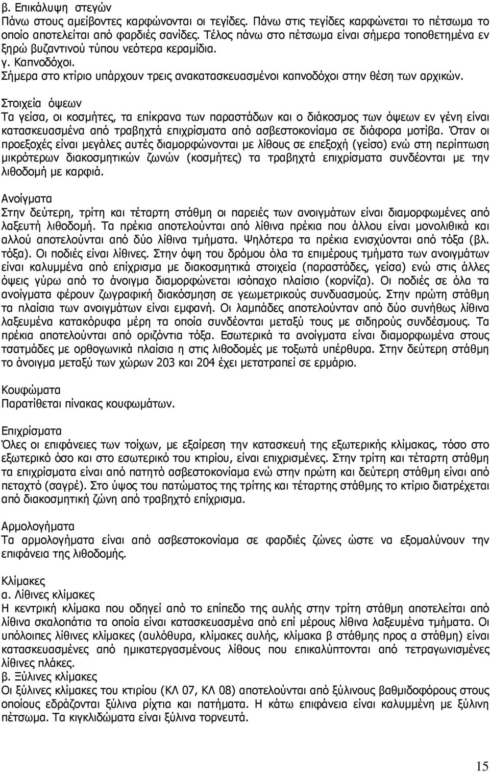 Στοιχεία όψεων Τα γείσα, οι κοσµήτες, τα επίκρανα των παραστάδων και ο διάκοσµος των όψεων εν γένη είναι κατασκευασµένα από τραβηχτά επιχρίσµατα από ασβεστοκονίαµα σε διάφορα µοτίβα.