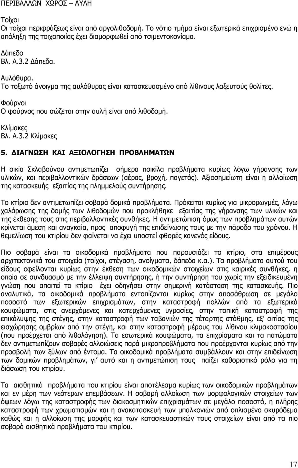 ΙΑΓΝΩΣΗ ΚΑΙ ΑΞΙΟΛΟΓΗΣΗ ΠΡΟΒΛΗΜΑΤΩΝ Η οικία Σκλαβούνου αντιµετωπίζει σήµερα ποικίλα προβλήµατα κυρίως λόγω γήρανσης των υλικών, και περιβαλλοντικών δράσεων (αέρας, βροχή, παγετός).