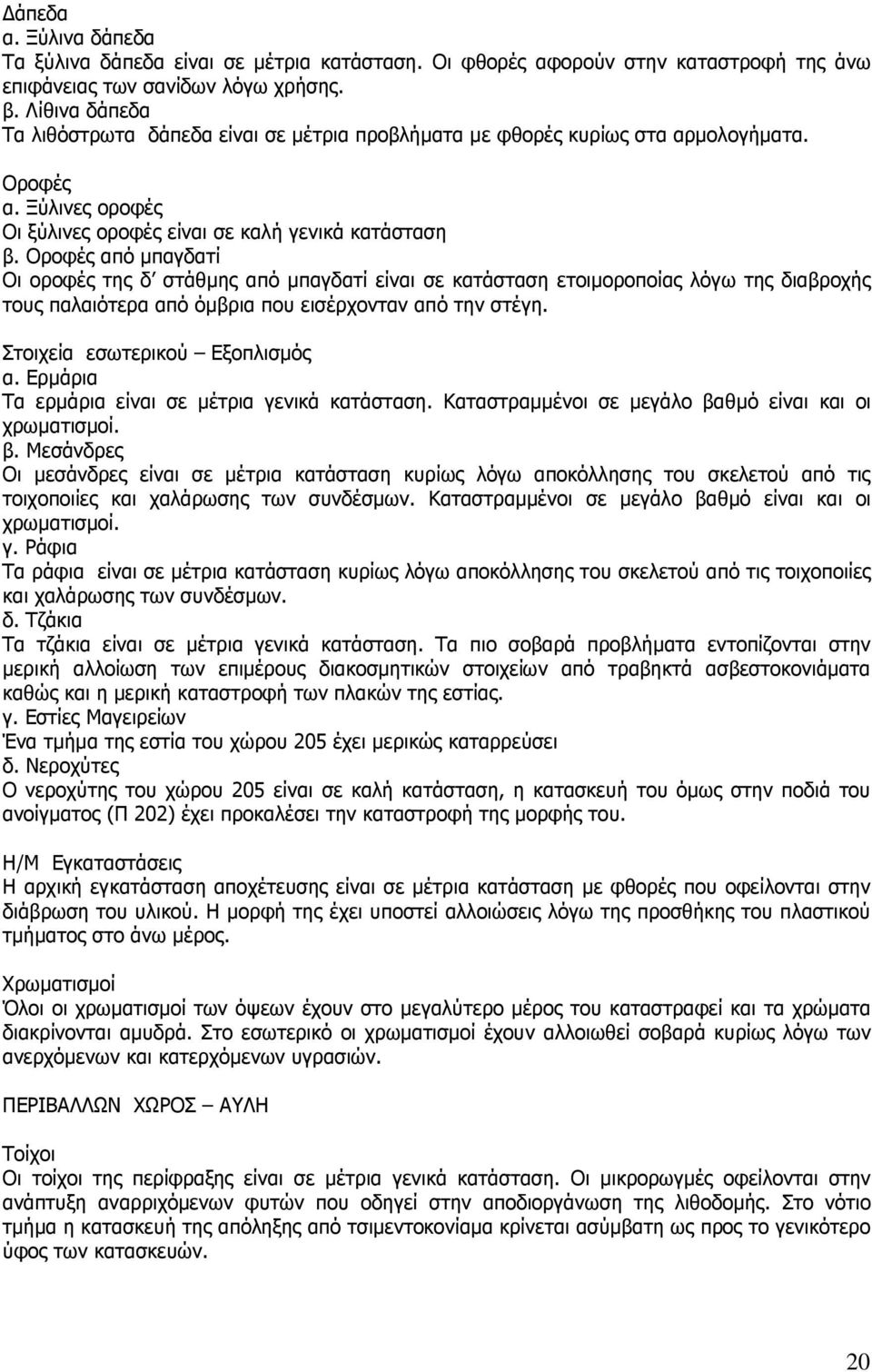 Οροφές από µπαγδατί Οι οροφές της δ στάθµης από µπαγδατί είναι σε κατάσταση ετοιµοροποίας λόγω της διαβροχής τους παλαιότερα από όµβρια που εισέρχονταν από την στέγη. Στοιχεία εσωτερικού Εξοπλισµός α.