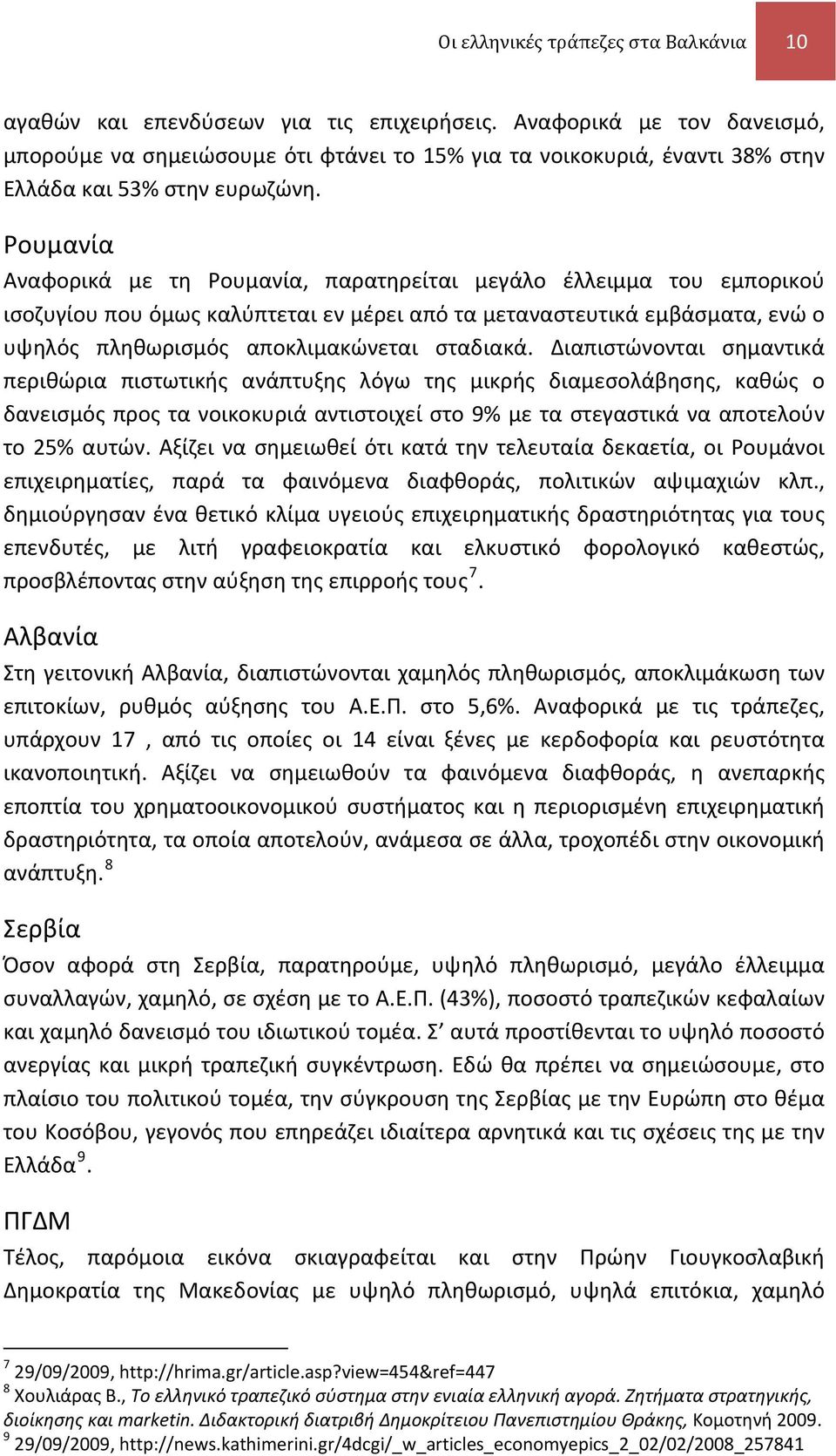 Ρουμανία Αναφορικά με τη Ρουμανία, παρατηρείται μεγάλο έλλειμμα του εμπορικού ισοζυγίου που όμως καλύπτεται εν μέρει από τα μεταναστευτικά εμβάσματα, ενώ ο υψηλός πληθωρισμός αποκλιμακώνεται σταδιακά.